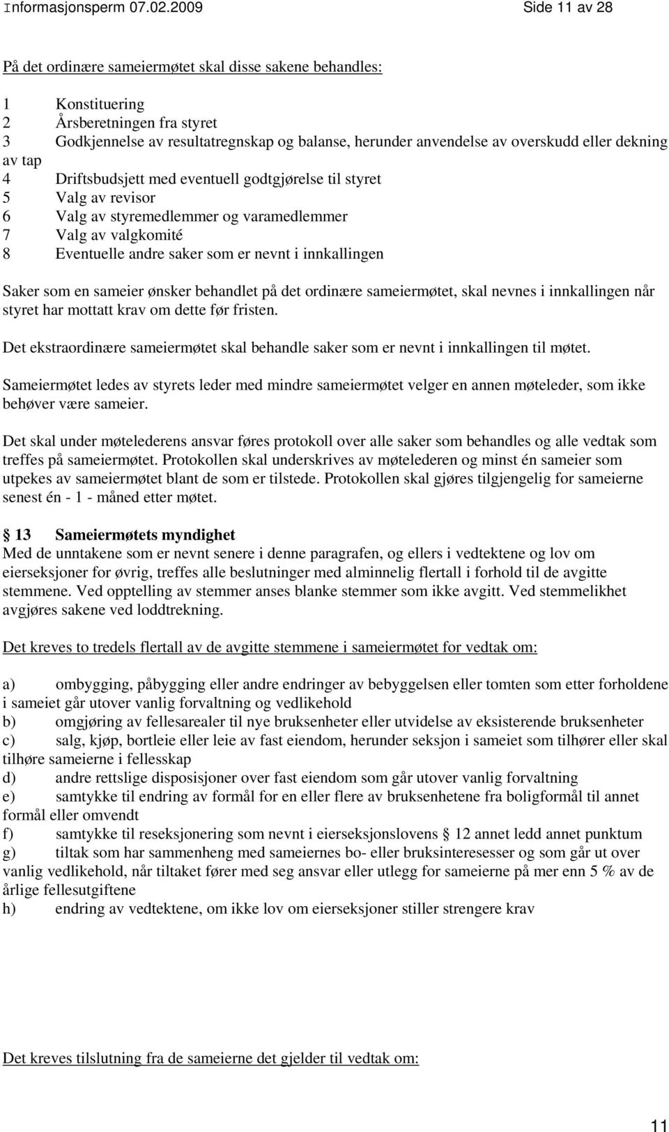 overskudd eller dekning av tap 4 Driftsbudsjett med eventuell godtgjørelse til styret 5 Valg av revisor 6 Valg av styremedlemmer og varamedlemmer 7 Valg av valgkomité 8 Eventuelle andre saker som er