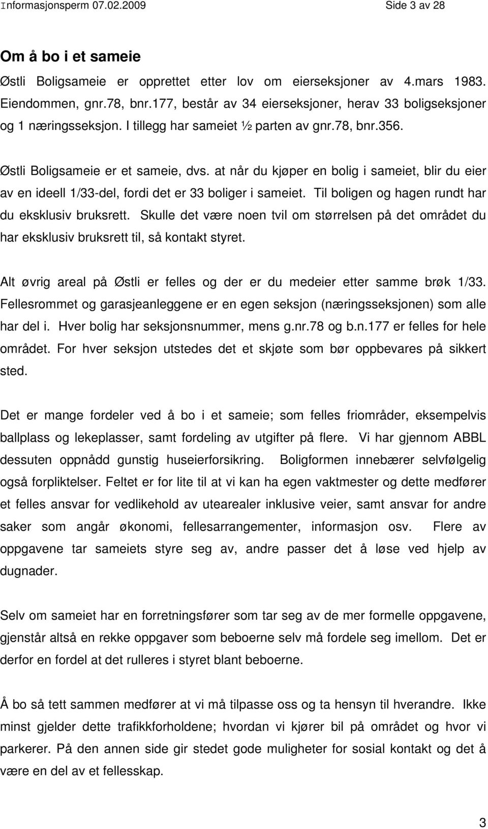 at når du kjøper en bolig i sameiet, blir du eier av en ideell 1/33-del, fordi det er 33 boliger i sameiet. Til boligen og hagen rundt har du eksklusiv bruksrett.