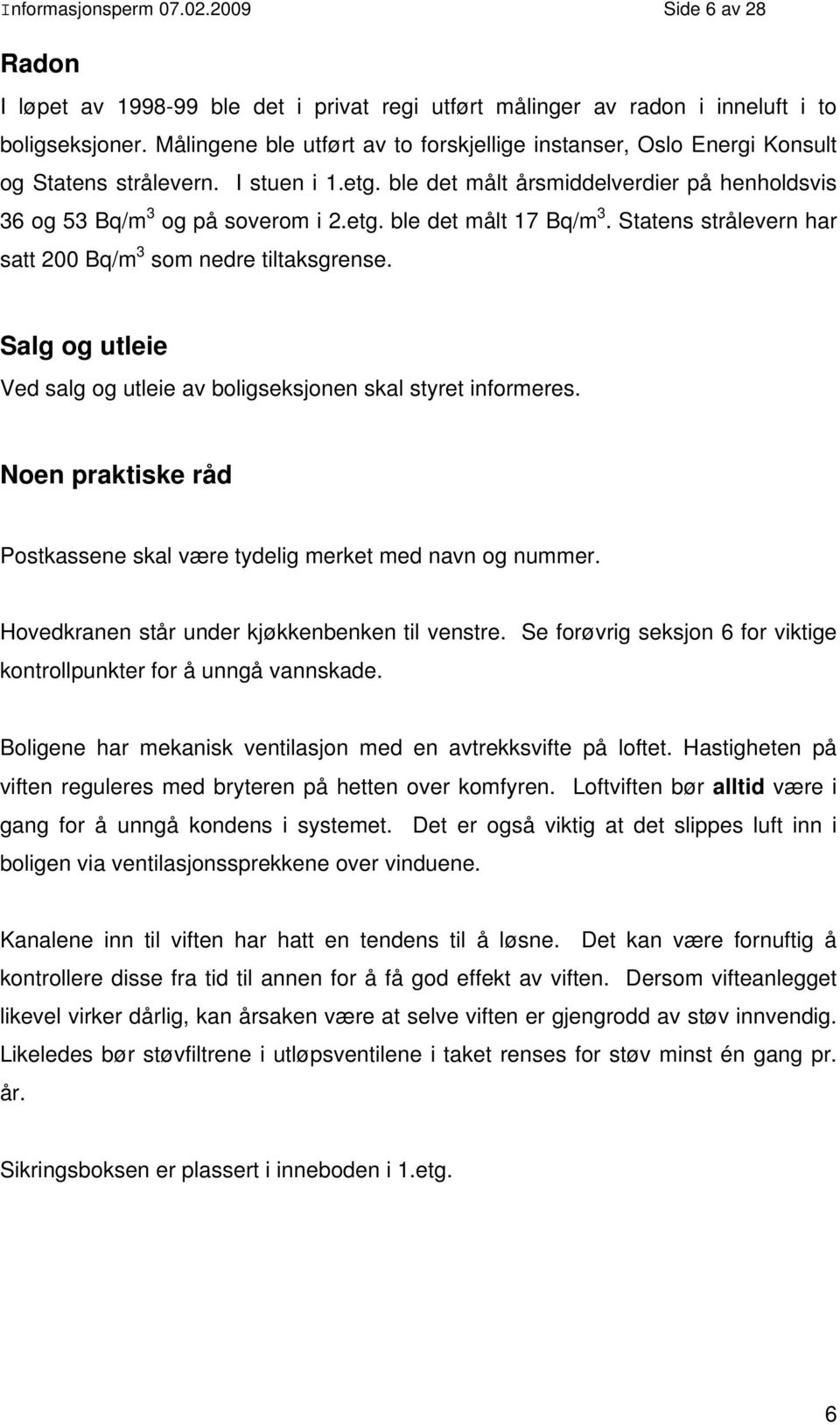 Statens strålevern har satt 200 Bq/m 3 som nedre tiltaksgrense. Salg og utleie Ved salg og utleie av boligseksjonen skal styret informeres.