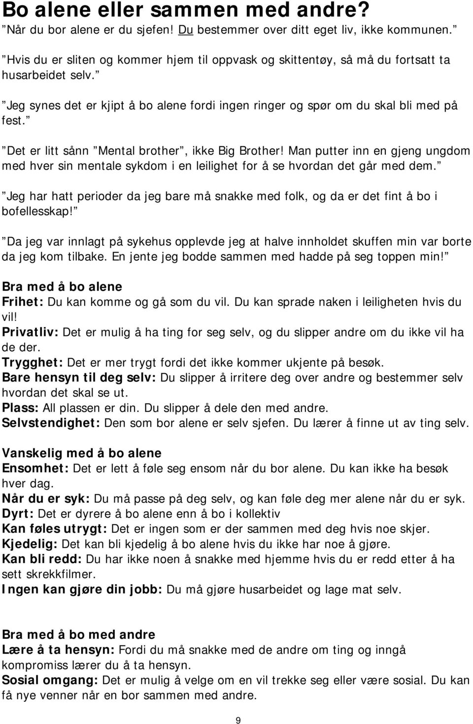 Det er litt sånn Mental brother, ikke Big Brother! Man putter inn en gjeng ungdom med hver sin mentale sykdom i en leilighet for å se hvordan det går med dem.