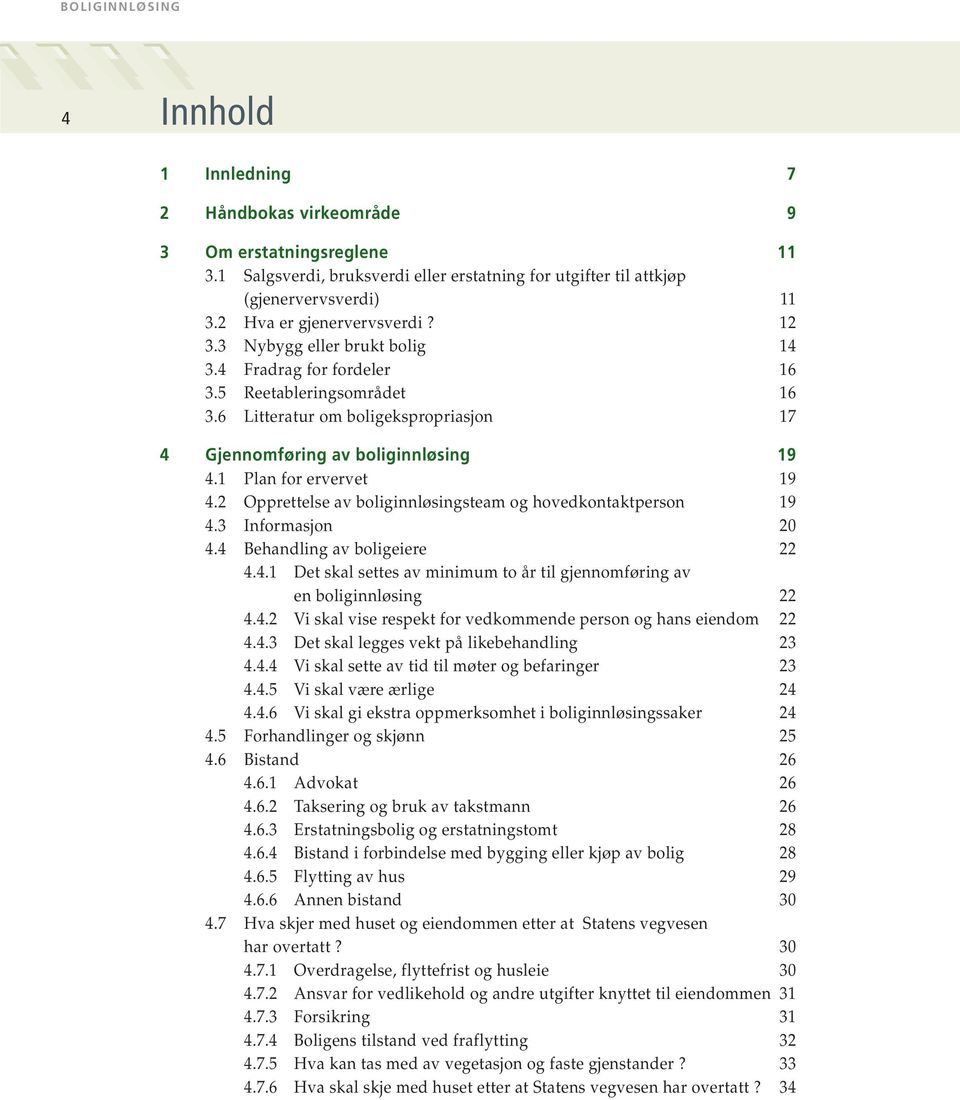 2 Opprettelse av boliginnløsingsteam og hovedkontaktperson 19 4.3 Informasjon 20 4.4 Behandling av boligeiere 22 4.4.1 Det skal settes av minimum to år til gjennomføring av en boliginnløsing 22 4.4.2 Vi skal vise respekt for vedkommende person og hans eiendom 22 4.