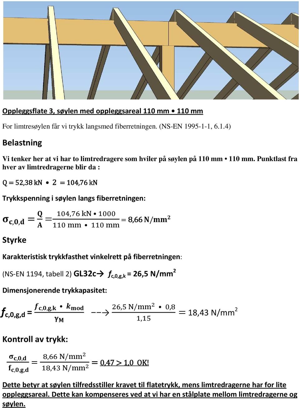 (NS-EN 1194, tabell 2) GL32c f c,0,g,k 26,5 N/mm 2 Dimensjonerende trykkapasitet: f c,0,g,d,,, Kontroll av trykk:, /,, 18,43 N/mm 2,,,,,, /, / 0,47 > 1,0 OK!