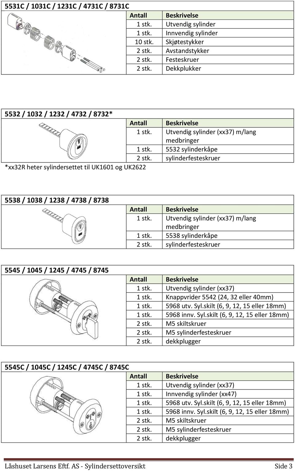 sylinderfesteskruer *xx32r heter sylindersettet til UK1601 og UK2622 5538 / 1038 / 1238 / 4738 / 8738 (xx37) m/lang medbringer 1 stk.