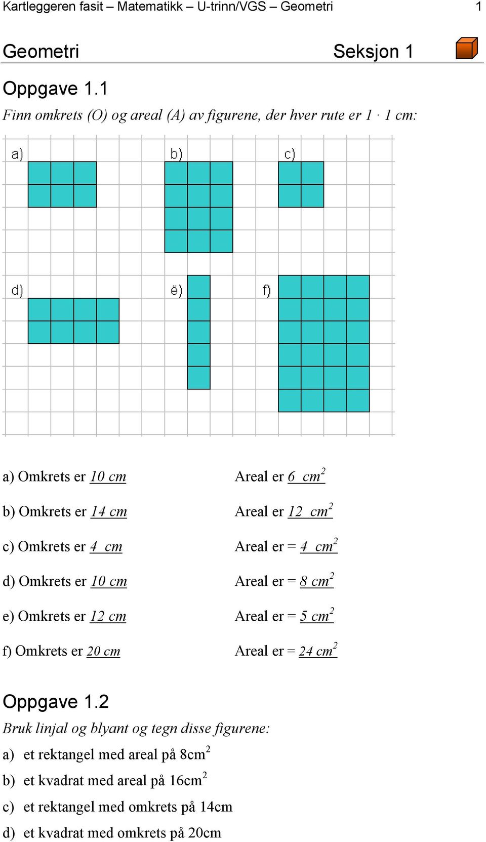 c) Omkrets er 4 cm Areal er = 4 cm 2 d) Omkrets er 10 cm Areal er = 8 cm 2 e) Omkrets er 12 cm Areal er = 5 cm 2 f) Omkrets er 20 cm Areal er =