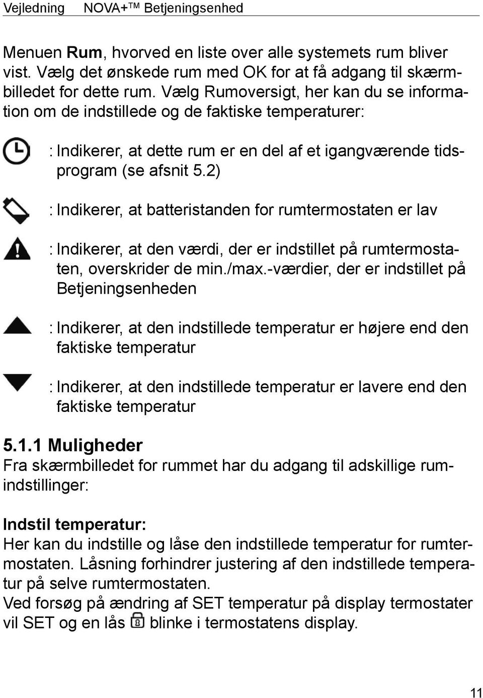 2) : Indikerer, at batteristanden for rumtermostaten er lav : Indikerer, at den værdi, der er indstillet på rumtermostaten, overskrider de min./max.