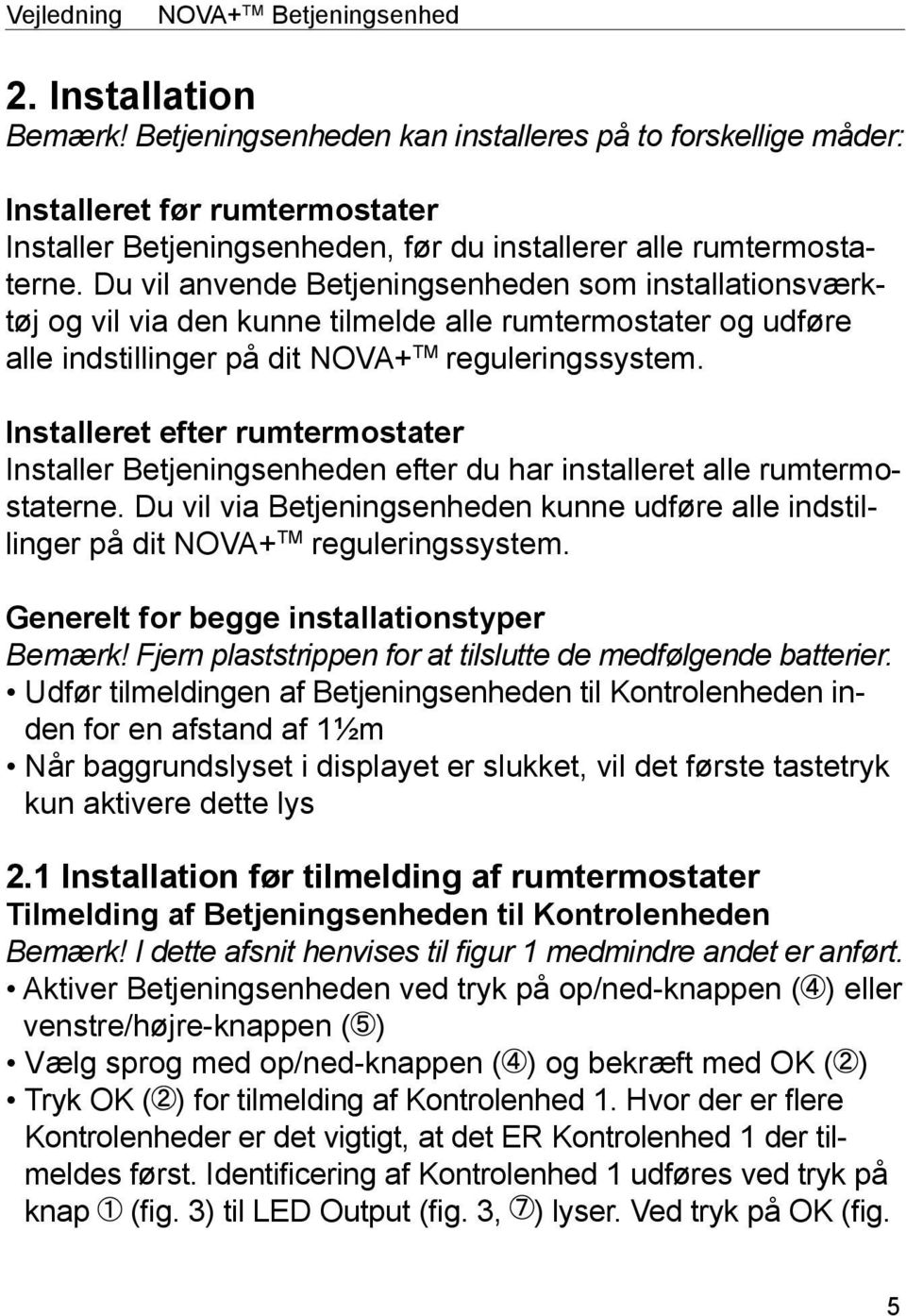 Du vil anvende Betjeningsenheden som installationsværktøj og vil via den kunne tilmelde alle rumtermostater og udføre alle indstillinger på dit NOVA+ TM reguleringssystem.