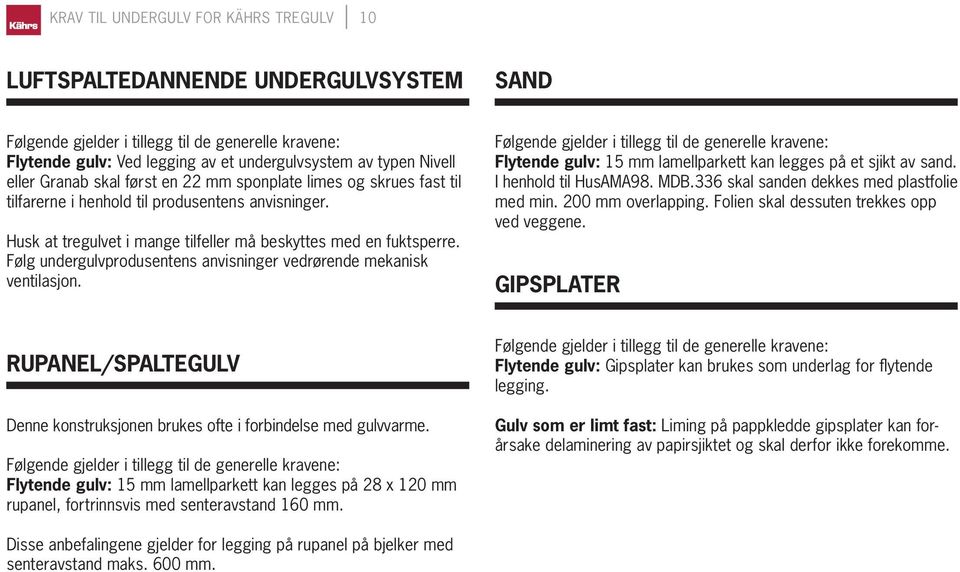 Følg undergulvprodusentens anvisninger vedrørende mekanisk ven tilasjon. Flytende gulv: 15 mm lamellparkett kan legges på et sjikt av sand. I henhold til HusAMA98. MDB.