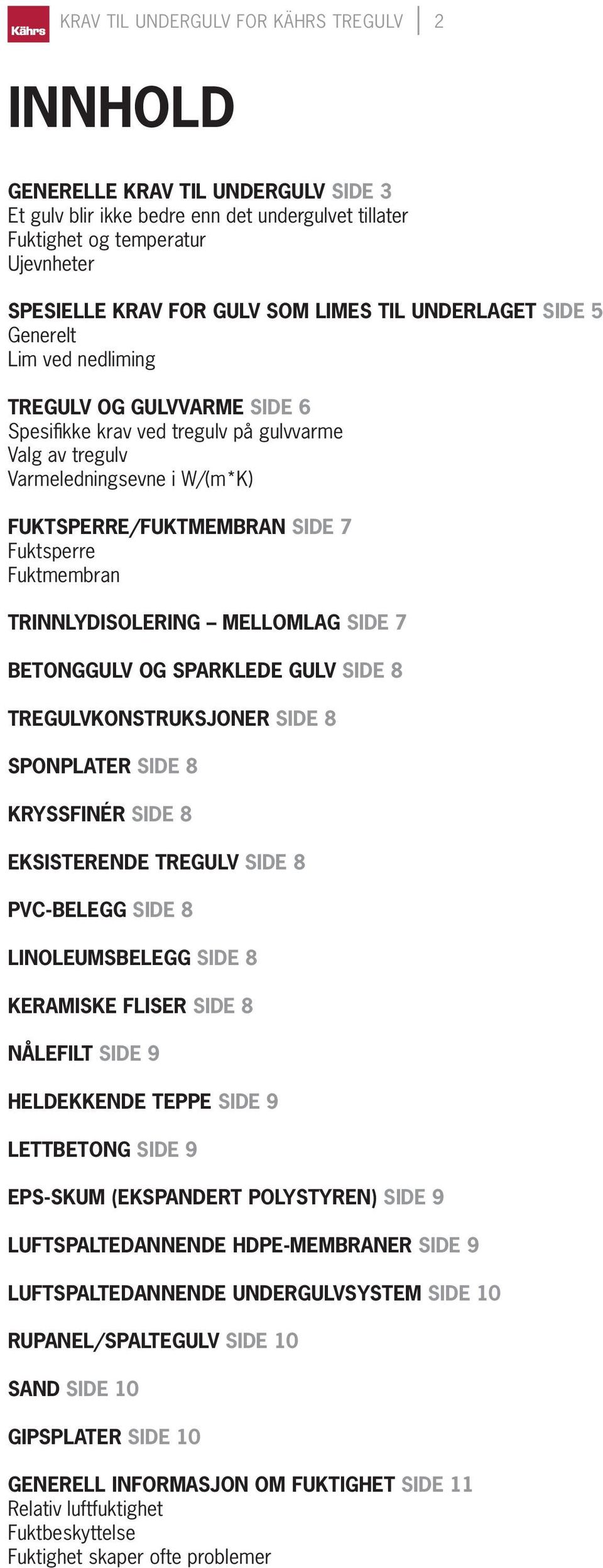 Fuktsperre Fuktmembran TRINNLYDISOLERING MELLOMLAG SIDE 7 BETONGGULV OG SPARKLEDE GULV SIDE 8 TREGULVKONSTRUKSJONER SIDE 8 SPONPLATER SIDE 8 KRYSSFINÉR SIDE 8 EKSISTERENDE TREGULV SIDE 8 PVC-BELEGG