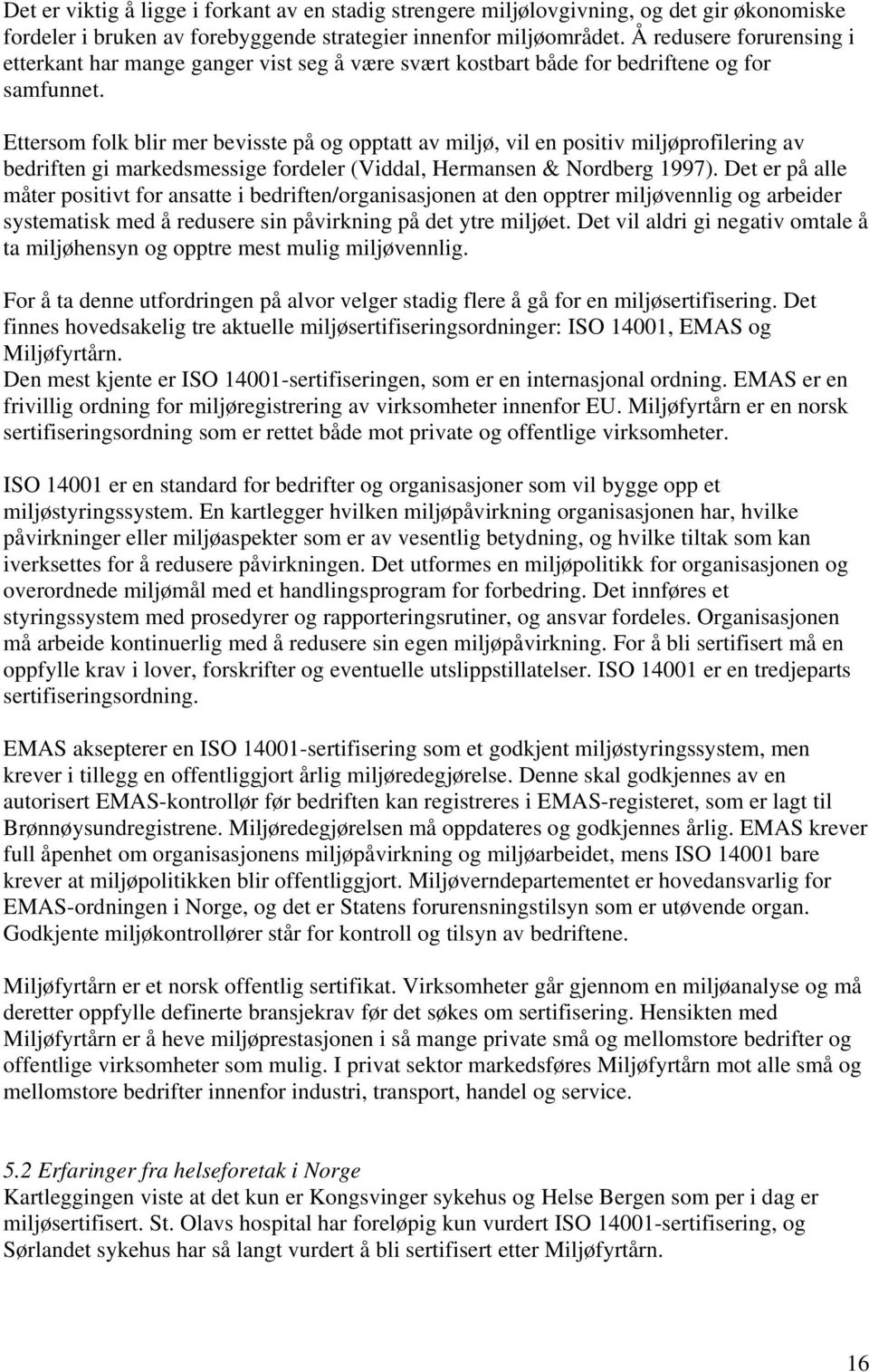 Ettersom folk blir mer bevisste på og opptatt av miljø, vil en positiv miljøprofilering av bedriften gi markedsmessige fordeler (Viddal, Hermansen & Nordberg 1997).