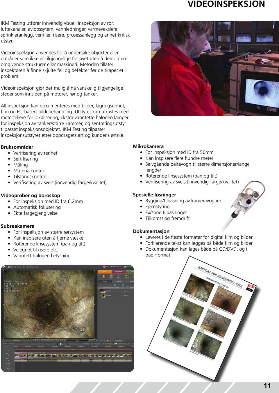 Metoden tillater inspektøren å finne skjulte feil og defekter før de skaper et problem. Videoinspeksjon gjør det mulig å nå vanskelig tilgjengelige steder som innsiden på motorer, rør og tanker.