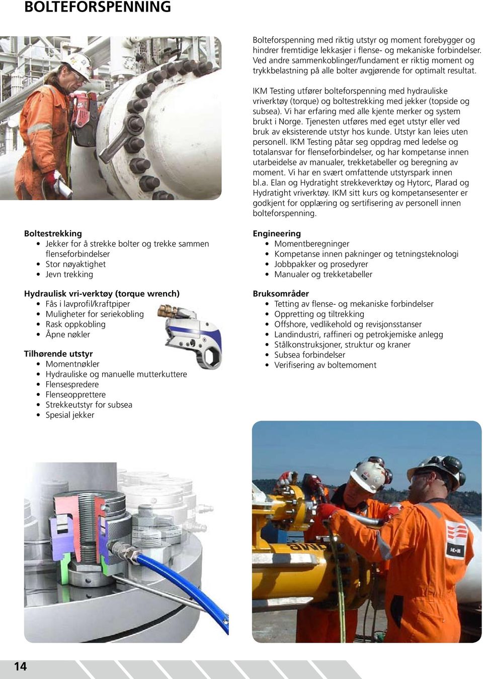 IKM Testing utfører bolteforspenning med hydrauliske vriverktøy (torque) og boltestrekking med jekker (topside og subsea). Vi har erfaring med alle kjente merker og system brukt i Norge.