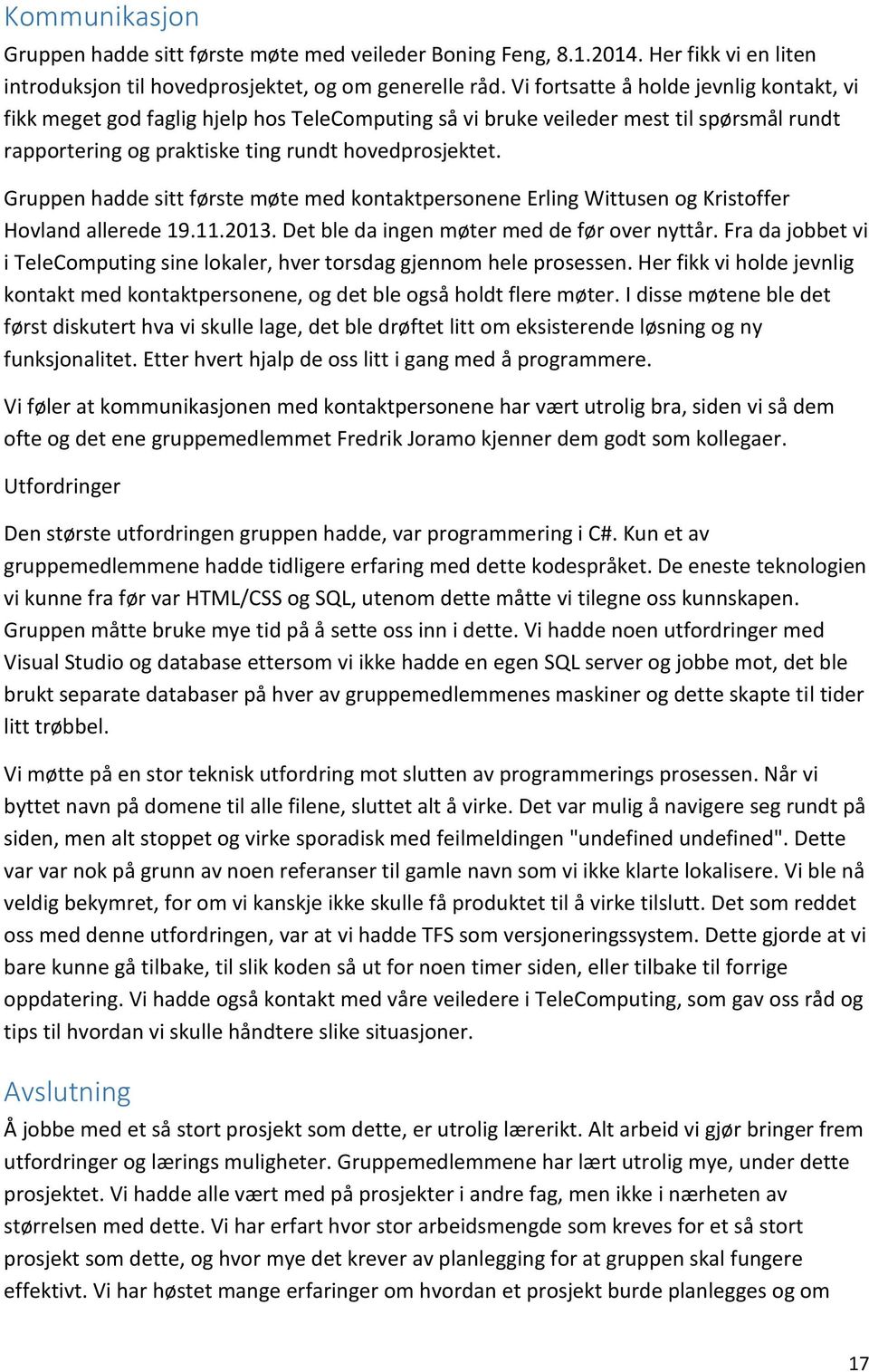 Gruppen hadde sitt første møte med kontaktpersonene Erling Wittusen og Kristoffer Hovland allerede 19.11.2013. Det ble da ingen møter med de før over nyttår.