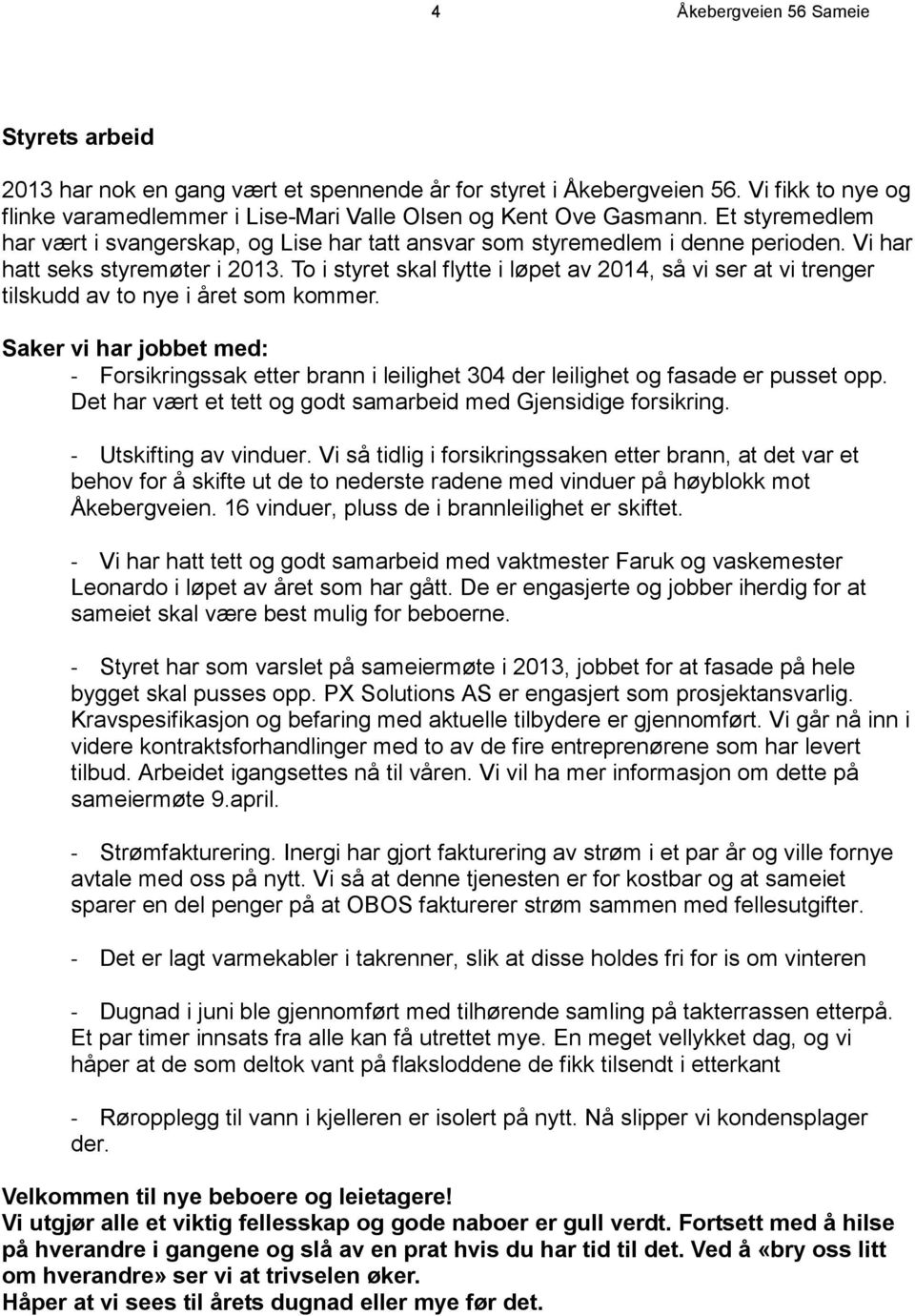 To i styret skal flytte i løpet av 2014, så vi ser at vi trenger tilskudd av to nye i året som kommer.