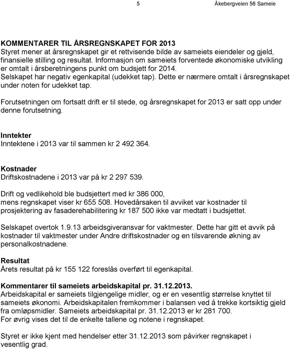 Dette er nærmere omtalt i årsregnskapet under noten for udekket tap. Forutsetningen om fortsatt drift er til stede, og årsregnskapet for 2013 er satt opp under denne forutsetning.