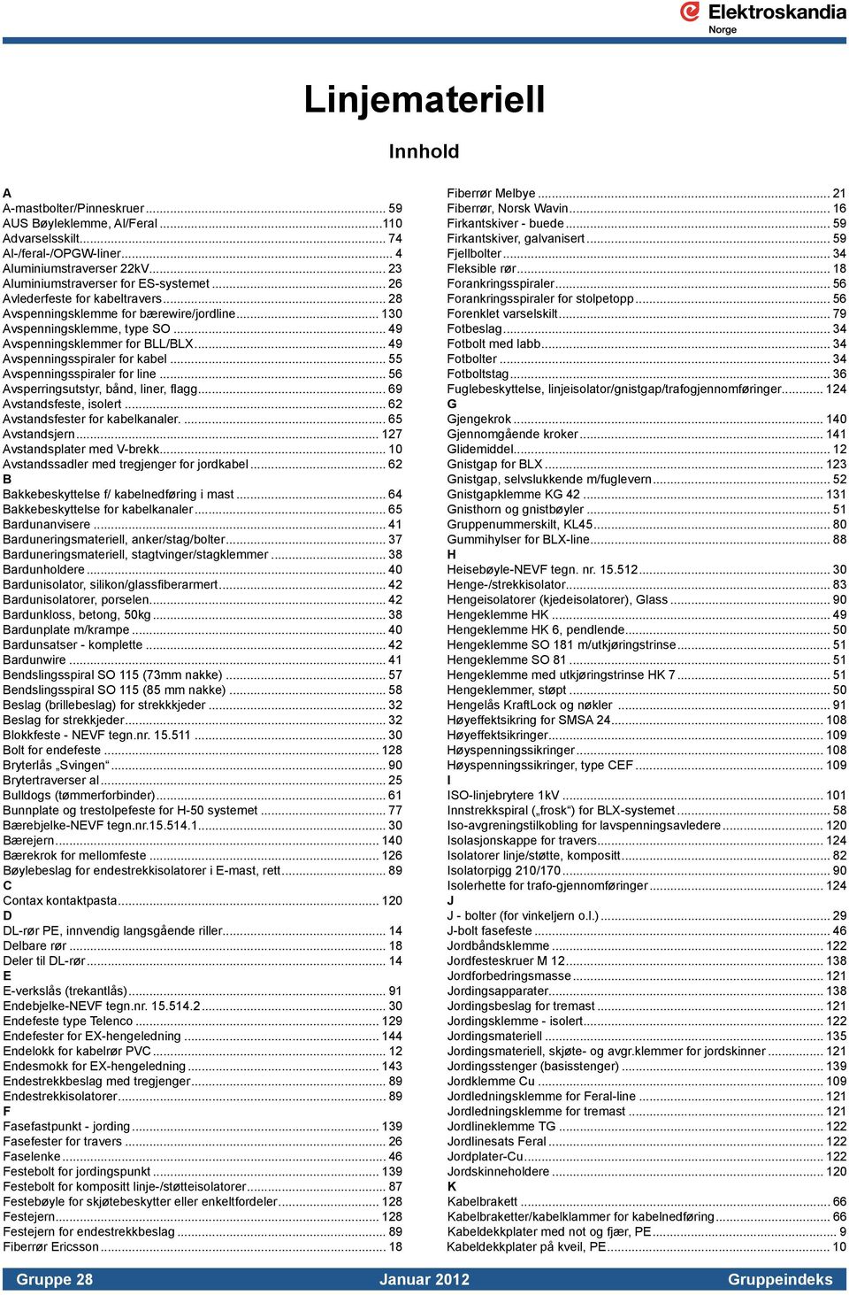 line 56 Avsperringsutstyr, bånd, liner, flagg 69 Avstandsfeste, isolert 62 Avstandsfester for kabelkanaler 65 Avstandsjern 127 Avstandsplater med V-brekk 10 Avstandssadler med tregjenger for