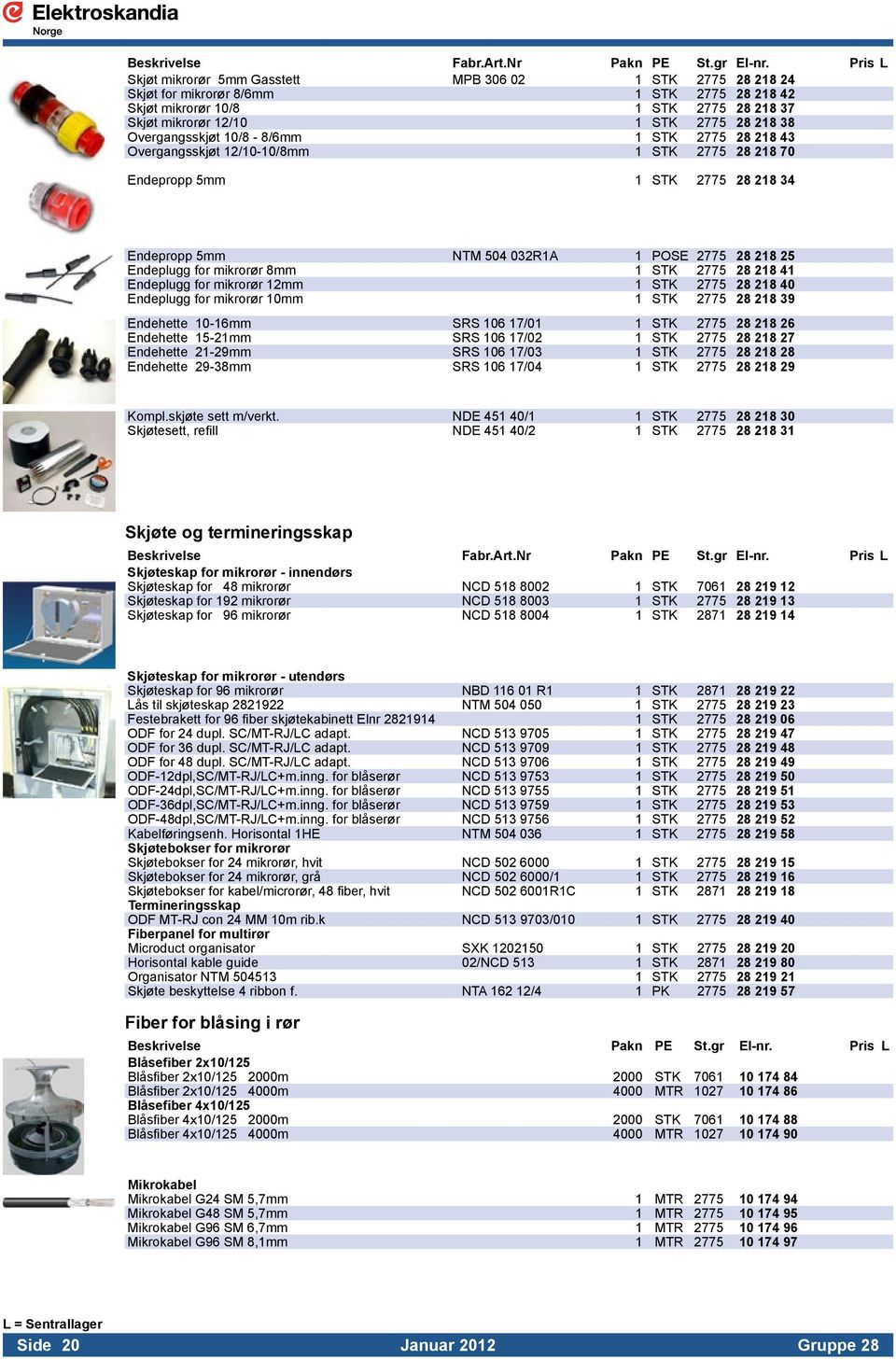 032R1A 1 POSE 2775 28 218 25 Endeplugg for mikrorør 8mm 1 STK 2775 28 218 41 Endeplugg for mikrorør 12mm 1 STK 2775 28 218 40 Endeplugg for mikrorør 10mm 1 STK 2775 28 218 39 Endehette 10-16mm SRS