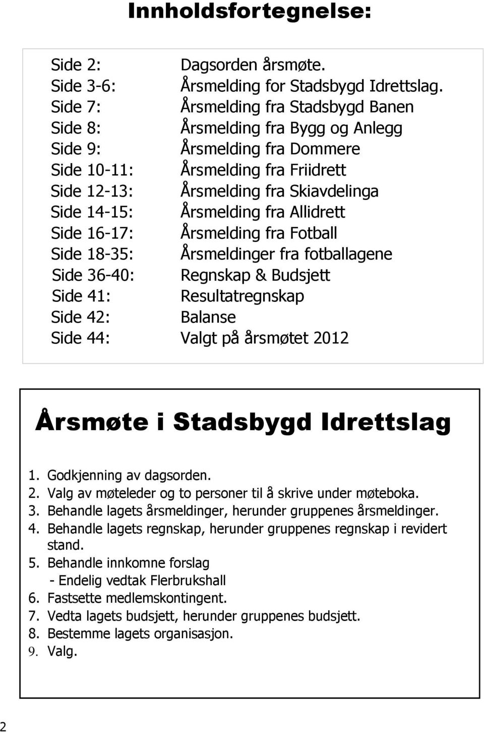 Årsmelding fra Allidrett Side 16-17: Årsmelding fra Fotball Side 18-35: Årsmeldinger fra fotballagene Side 36-40: Regnskap & Budsjett Side 41: Resultatregnskap Side 42: Balanse Side 44: Valgt på