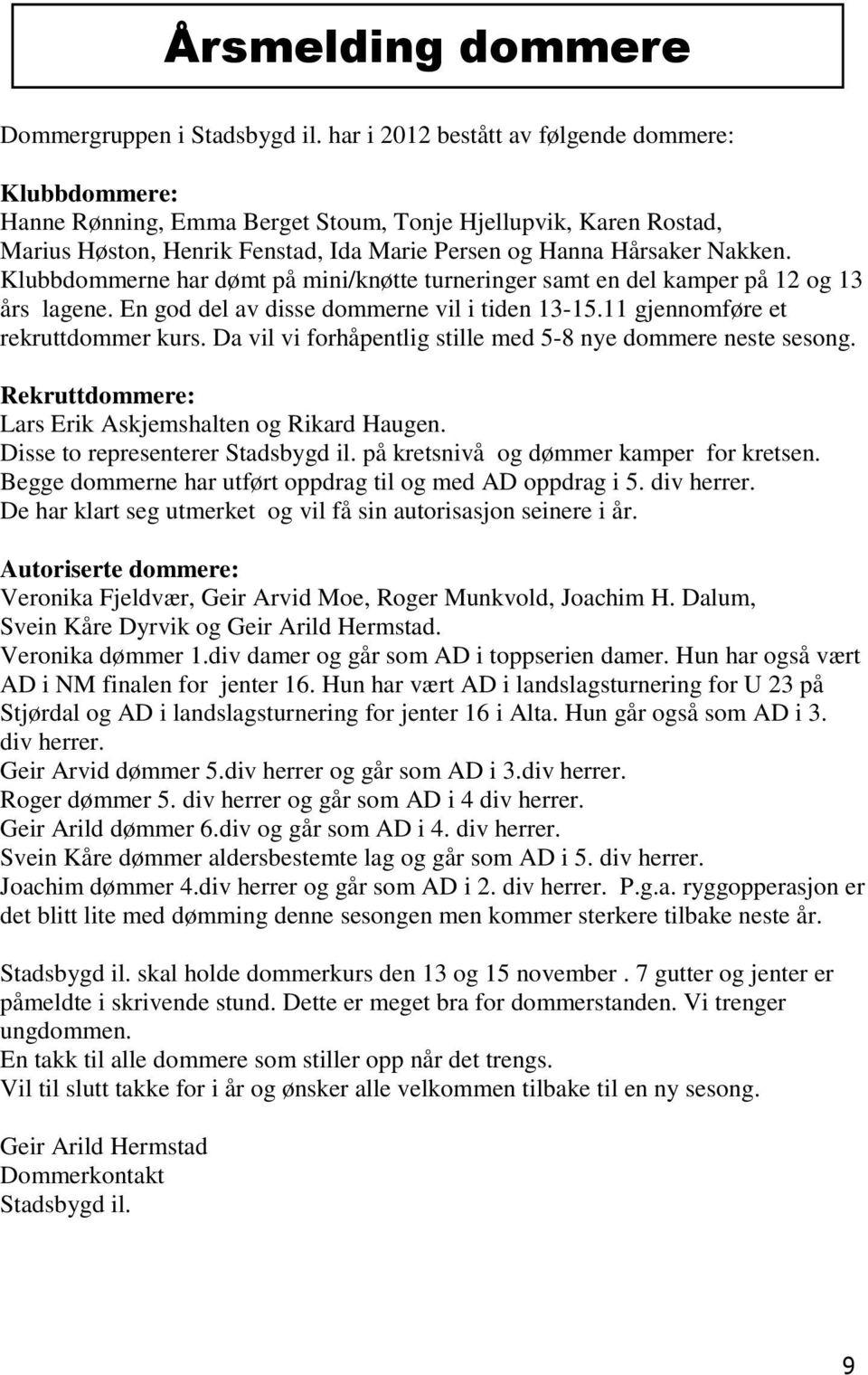 Klubbdommerne har dømt på mini/knøtte turneringer samt en del kamper på 12 og 13 års lagene. En god del av disse dommerne vil i tiden 13-15.11 gjennomføre et rekruttdommer kurs.