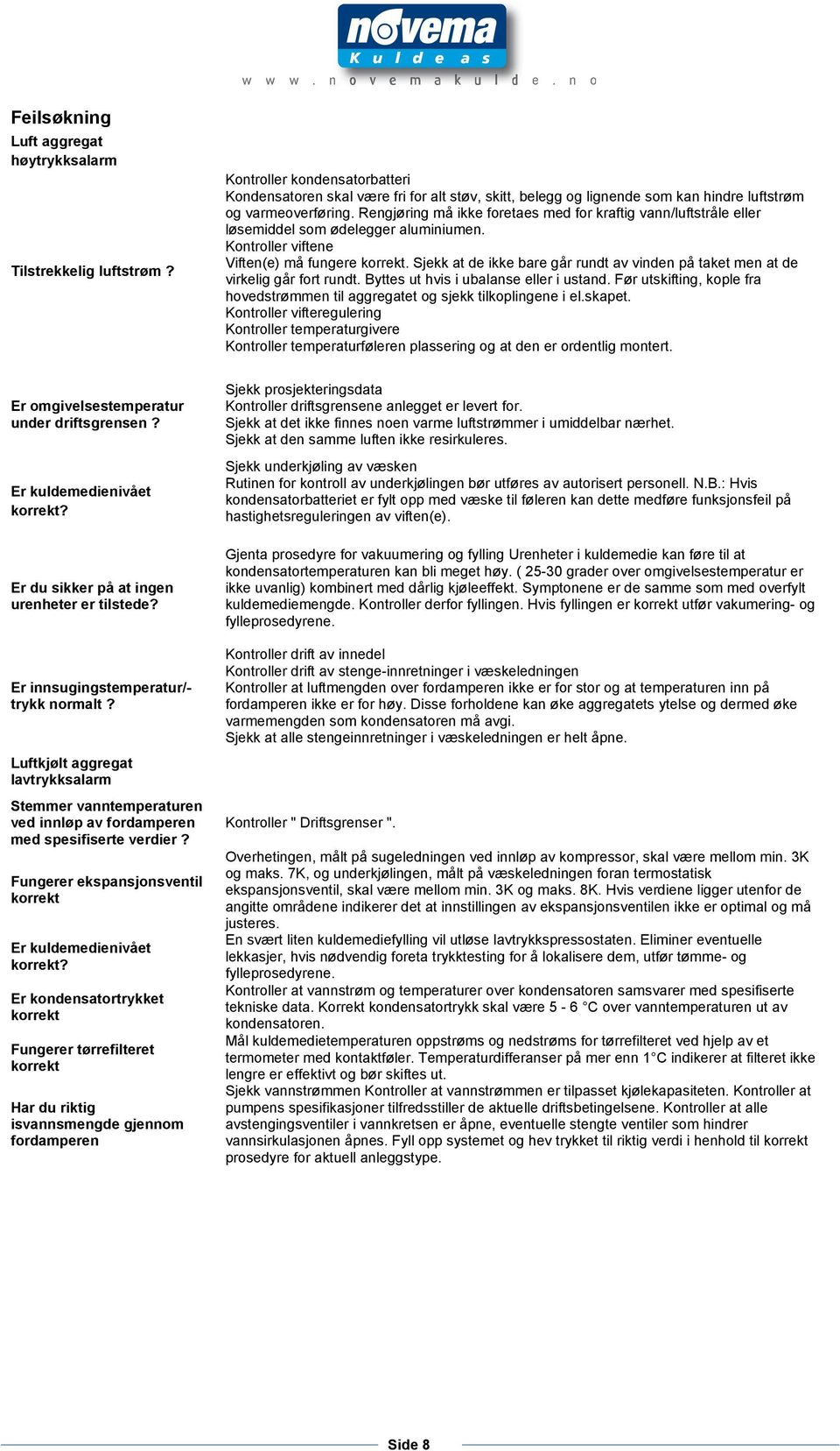 Rengjøring må ikke foretaes med for kraftig vann/luftstråle eller løsemiddel som ødelegger aluminiumen. Kontroller viftene Viften(e) må fungere korrekt.