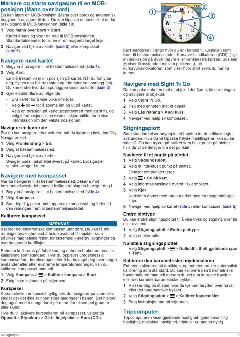 Standardutseendet for ruten er en magentafarget linje. 2 Naviger ved hjelp av kartet (side 5) eller kompasset (side 5). Navigere med kartet 1 Begynn å navigere til et bestemmelsessted (side 4).