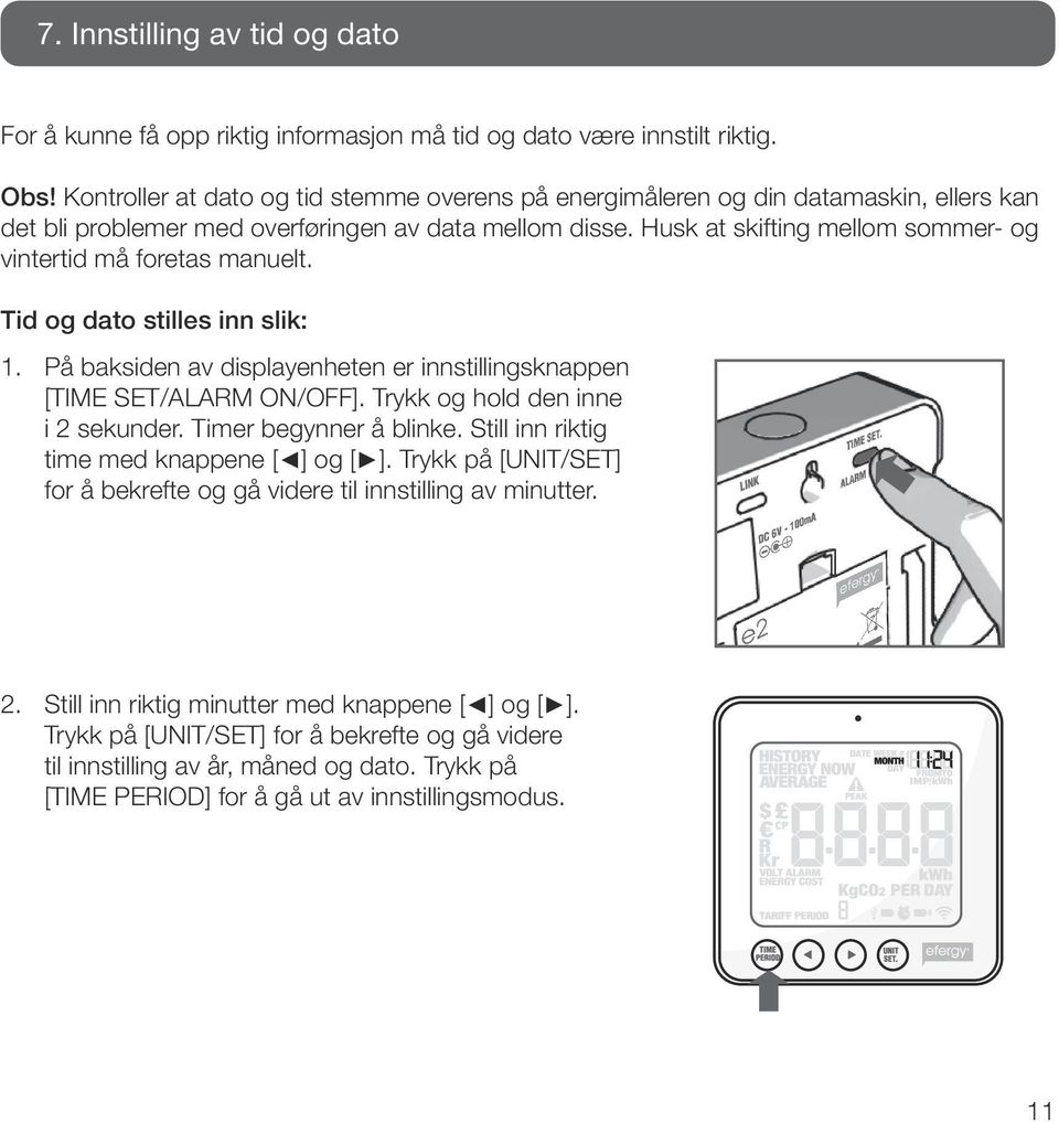 Husk at skifting mellom sommer- og vintertid må foretas manuelt. Tid og dato stilles inn slik: 1. På baksiden av displayenheten er innstillingsknappen [TIME SET/ALARM ON/OFF].