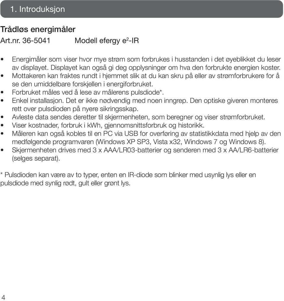 Mottakeren kan fraktes rundt i hjemmet slik at du kan skru på eller av strømforbrukere for å se den umiddelbare forskjellen i energiforbruket. Forbruket måles ved å lese av målerens pulsdiode*.