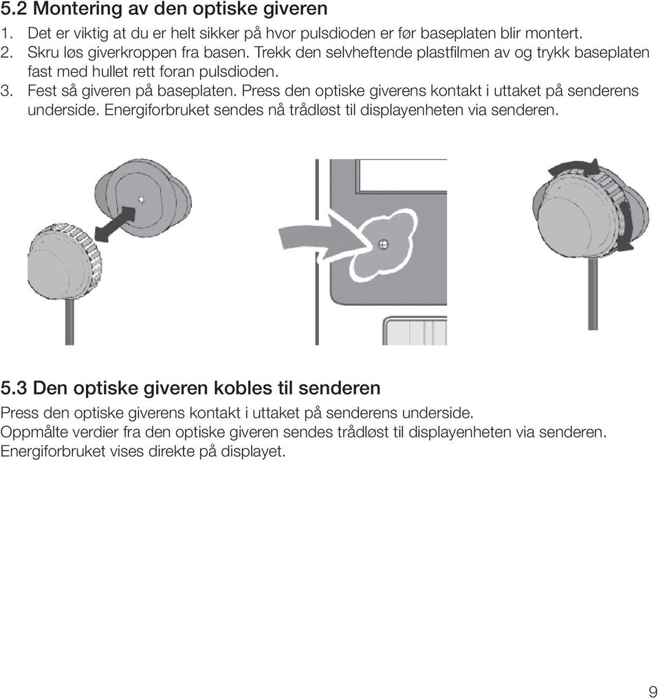 Press den optiske giverens kontakt i uttaket på senderens underside. Energiforbruket sendes nå trådløst til displayenheten via senderen. 5.