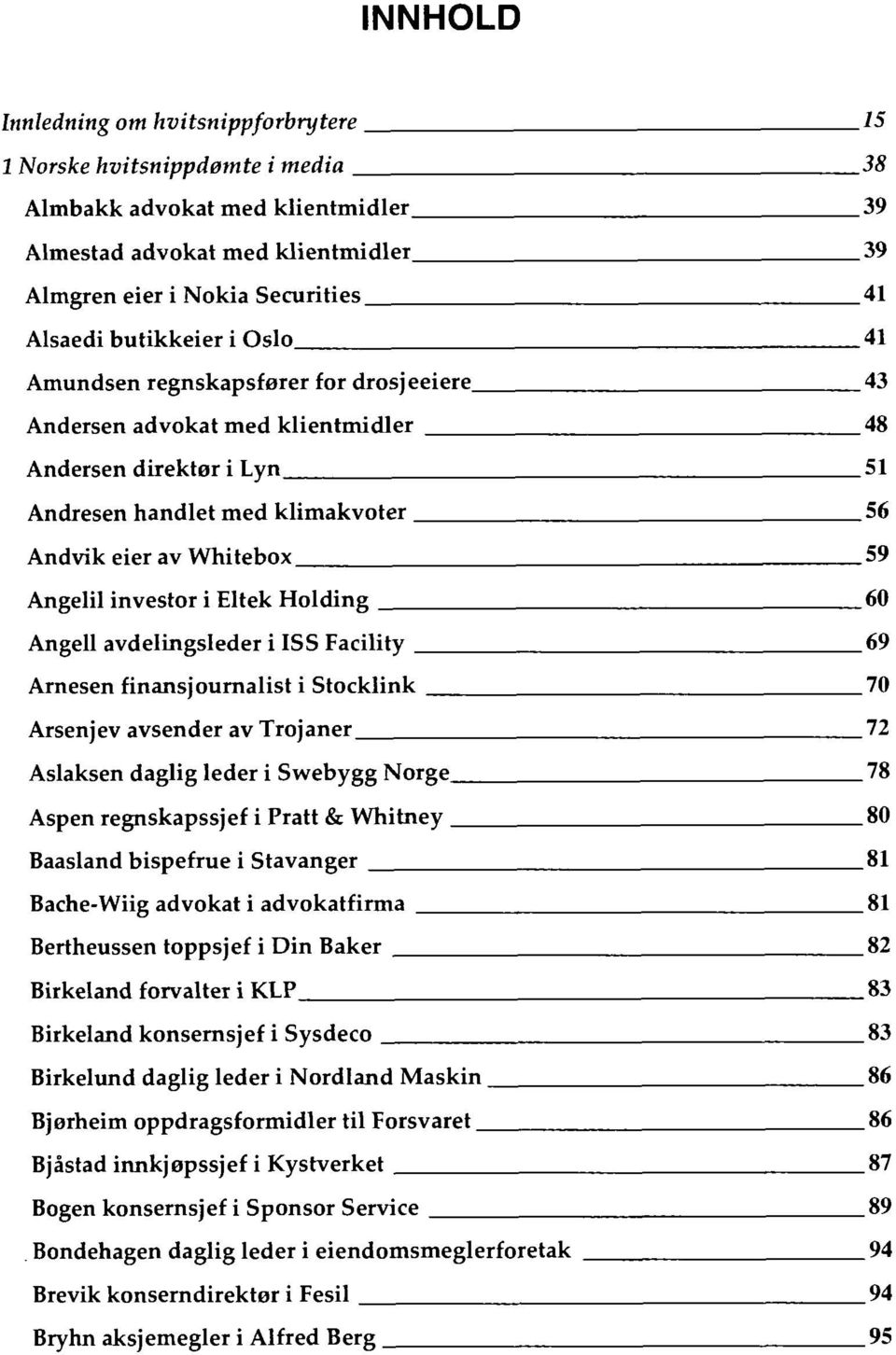 investor i Eltek Holding 60 Angell avdelingsleder i ISS Facility 69 Arnesen finans journalist i Stocklink 70 Arsenjev avsender av Trojaner 72 Aslaksen daglig leder i Swebygg Norge 78 Aspen