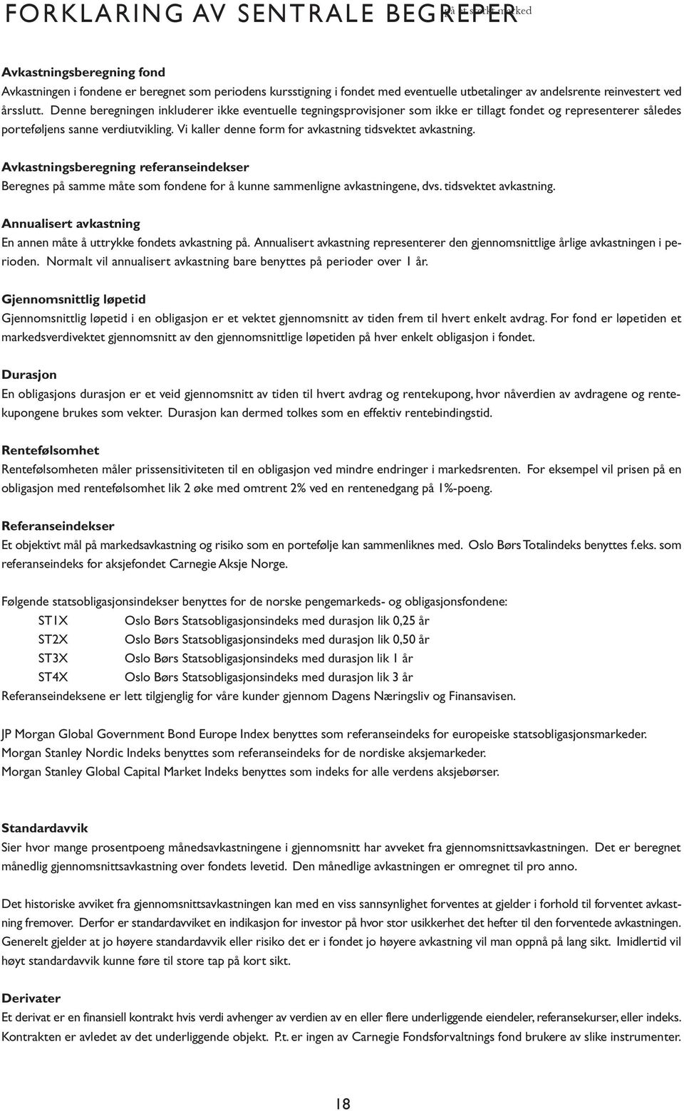 Vi kaller denne form for avkastning tidsvektet avkastning. Avkastningsberegning referanseindekser Beregnes på samme måte som fondene for å kunne sammenligne avkastningene, dvs. tidsvektet avkastning. Annualisert avkastning En annen måte å uttrykke fondets avkastning på.