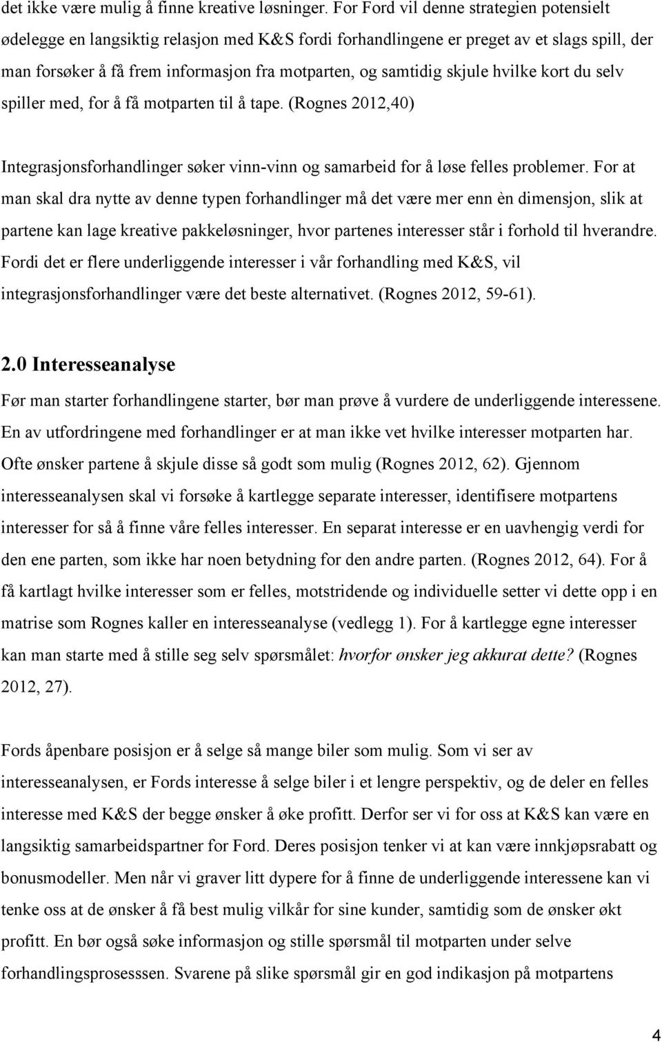 skjule hvilke kort du selv spiller med, for å få motparten til å tape. (Rognes 2012,40) Integrasjonsforhandlinger søker vinn vinn og samarbeid for å løse felles problemer.