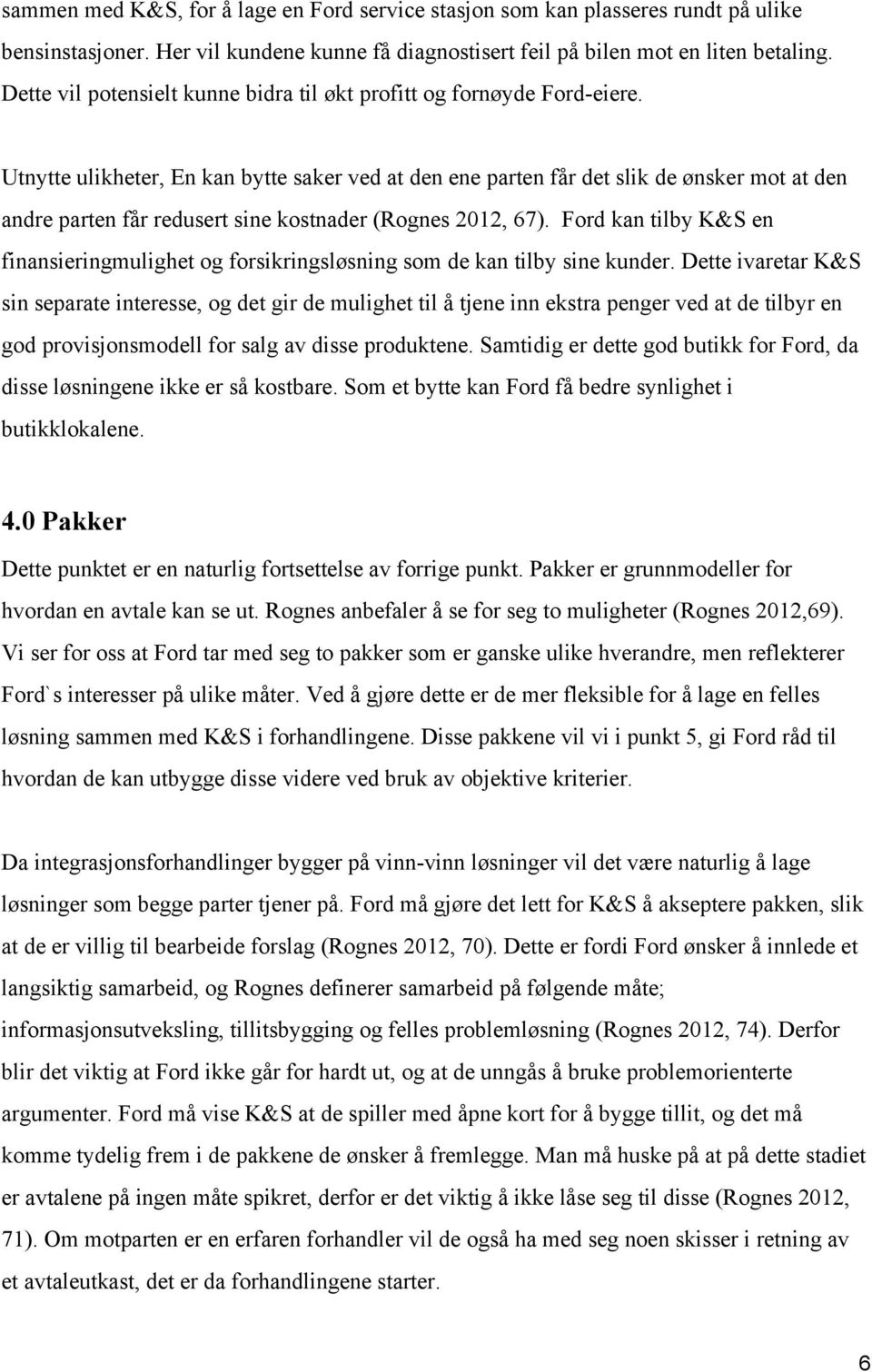 Utnytte ulikheter, En kan bytte saker ved at den ene parten får det slik de ønsker mot at den andre parten får redusert sine kostnader (Rognes 2012, 67).