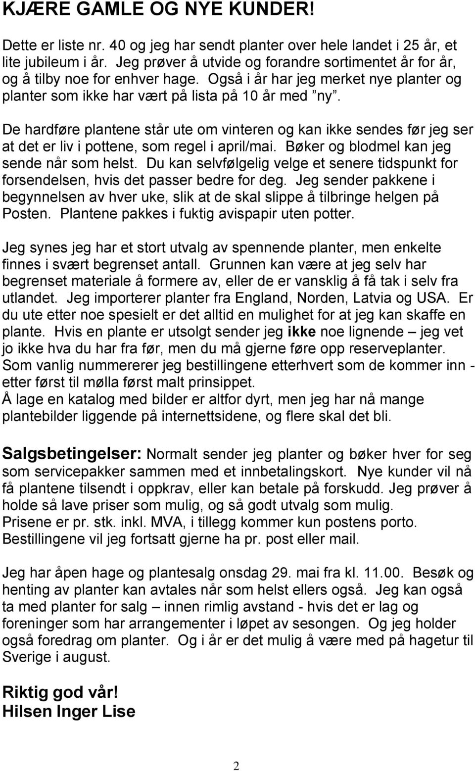 De hardføre plantene står ute om vinteren og kan ikke sendes før jeg ser at det er liv i pottene, som regel i april/mai. Bøker og blodmel kan jeg sende når som helst.