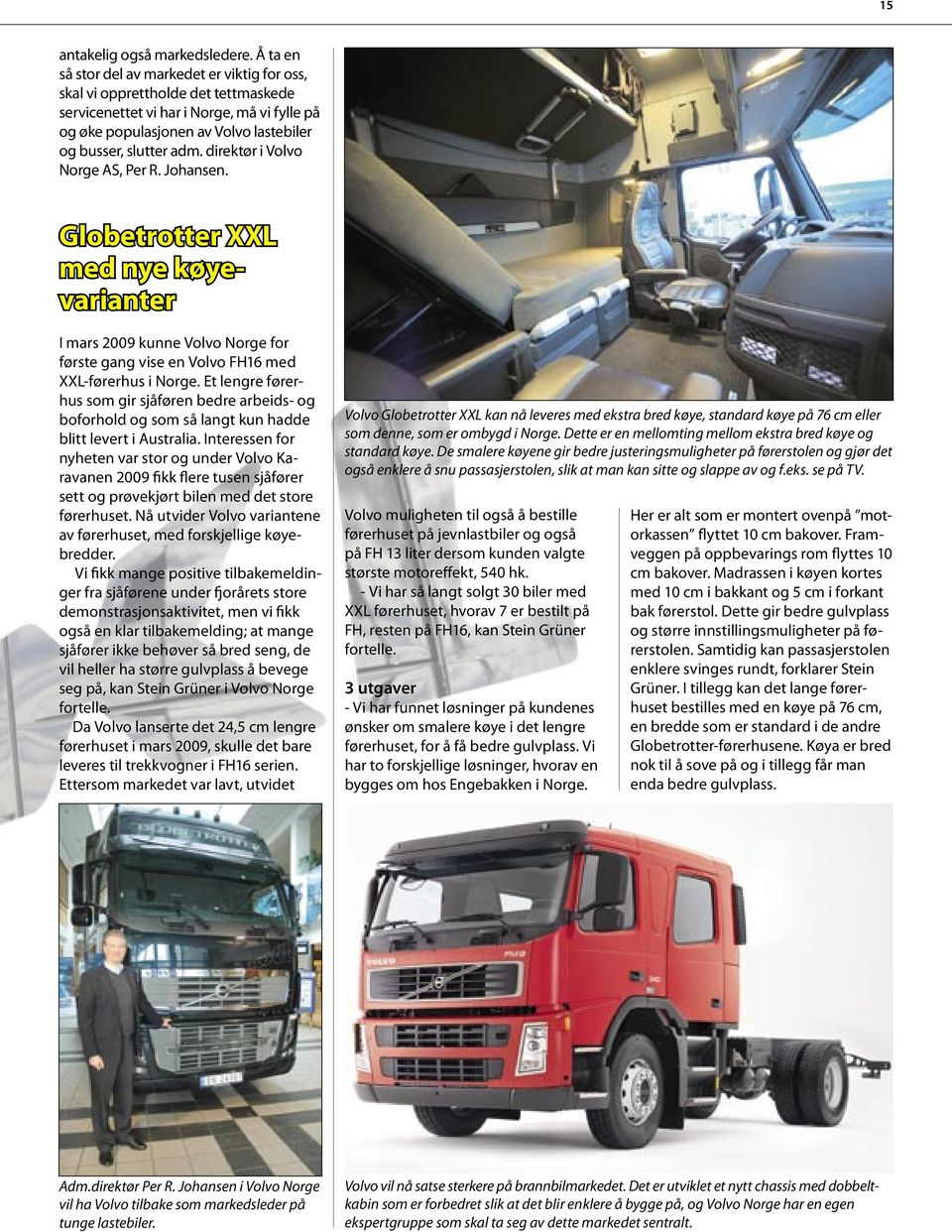 direktør i Volvo Norge AS, Per R. Johansen. Globetrotter XXL med nye køyevarianter I mars 2009 kunne Volvo Norge for første gang vise en Volvo FH16 med XXL-førerhus i Norge.