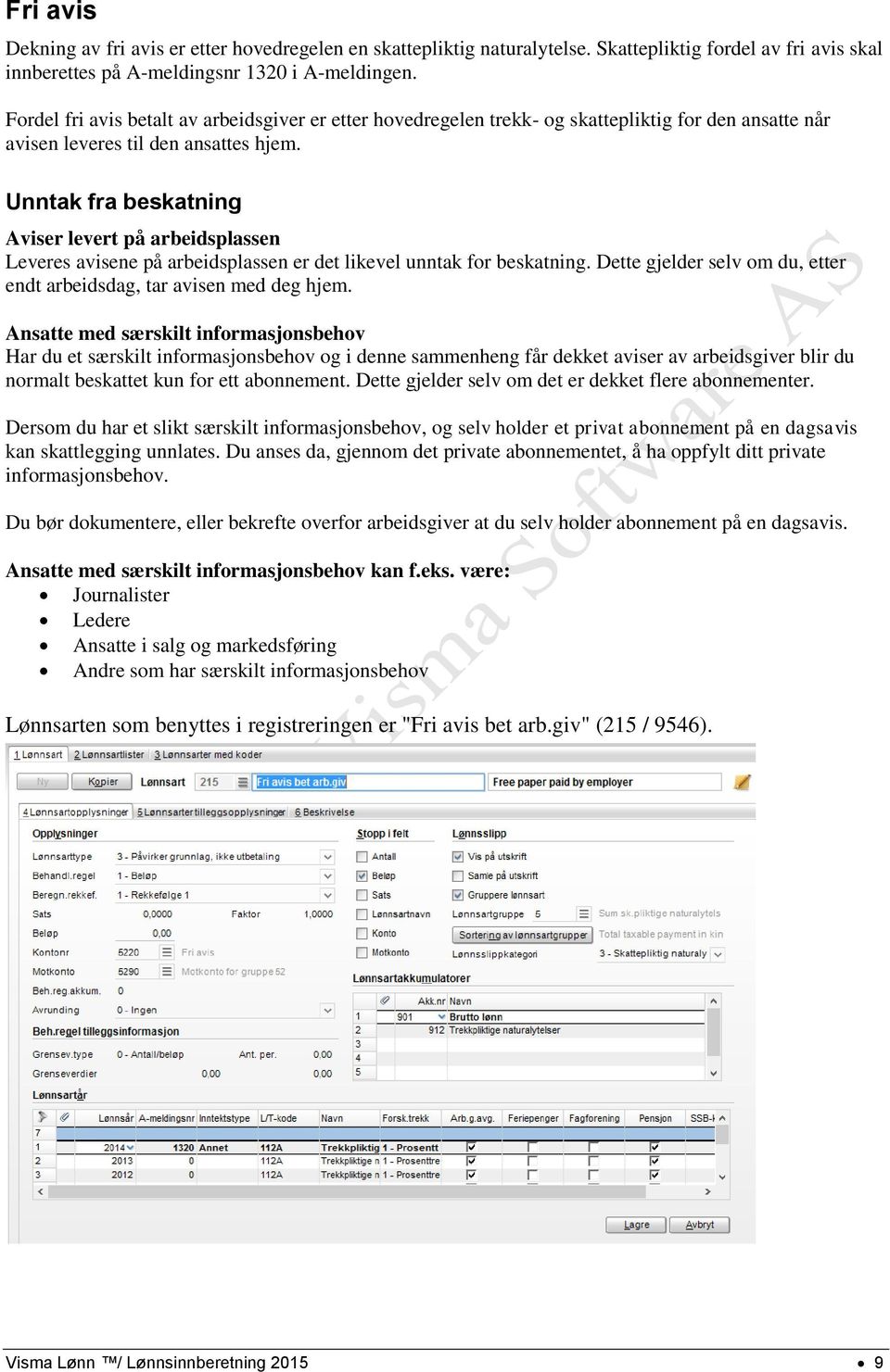 Unntak fra beskatning Aviser levert på arbeidsplassen Leveres avisene på arbeidsplassen er det likevel unntak for beskatning. Dette gjelder selv om du, etter endt arbeidsdag, tar avisen med deg hjem.