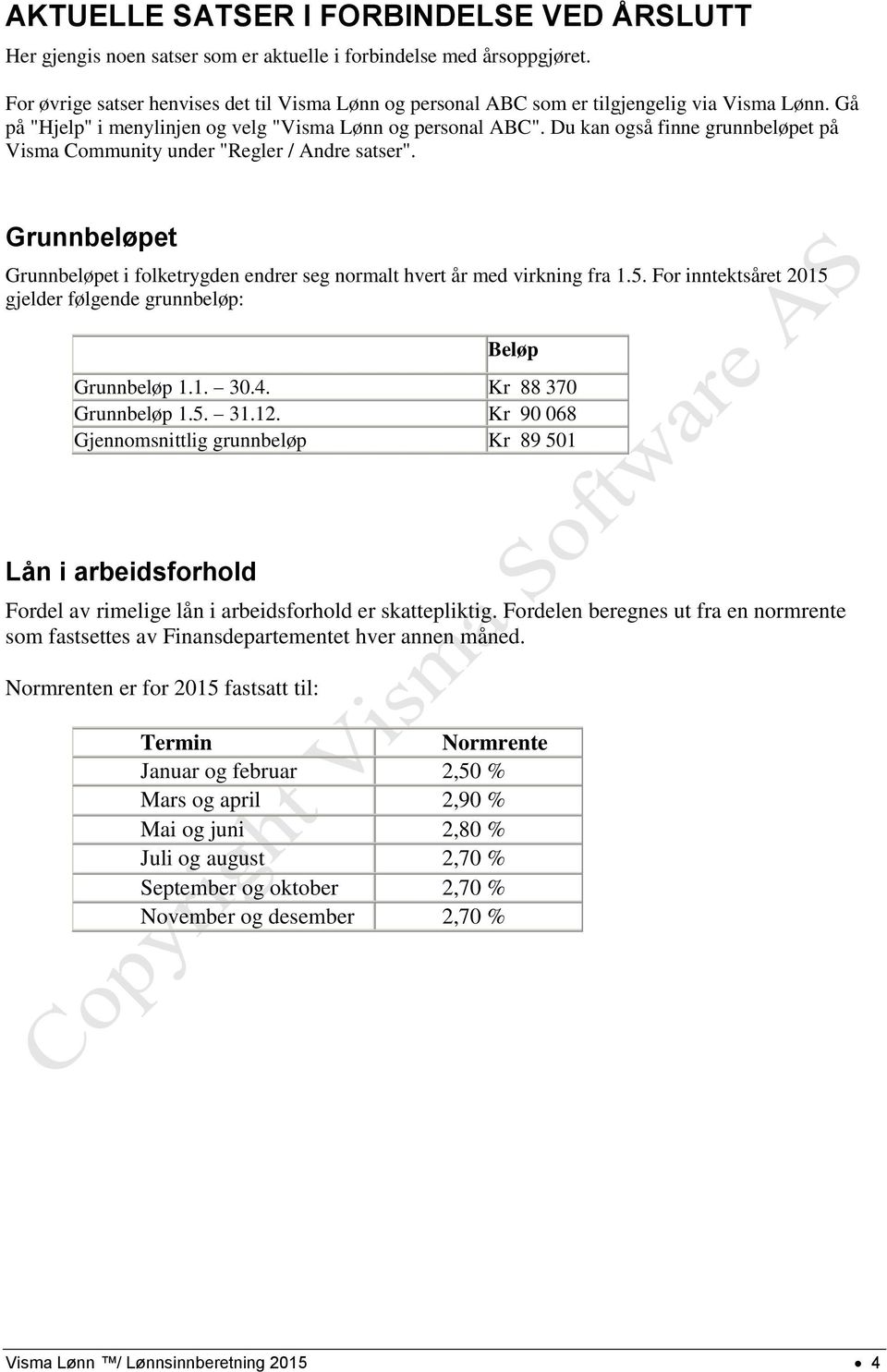 Du kan også finne grunnbeløpet på Visma Community under "Regler / Andre satser". Grunnbeløpet Grunnbeløpet i folketrygden endrer seg normalt hvert år med virkning fra 1.5.