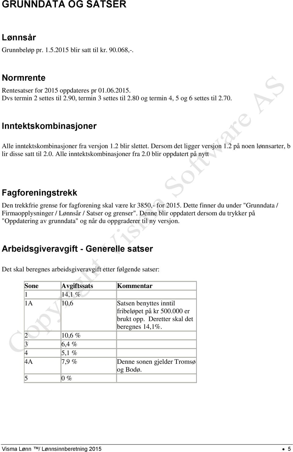 0 blir oppdatert på nytt Fagforeningstrekk Den trekkfrie grense for fagforening skal være kr 3850,- for 2015. Dette finner du under "Grunndata / Firmaopplysninger / Lønnsår / Satser og grenser".