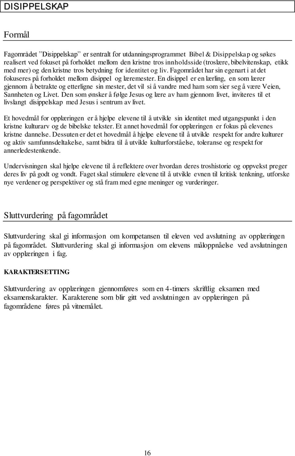 En disippel er en lærling, en som lærer gjennom å betrakte og etterligne sin mester, det vil si å vandre med ham som sier seg å være Veien, Sannheten og Livet.