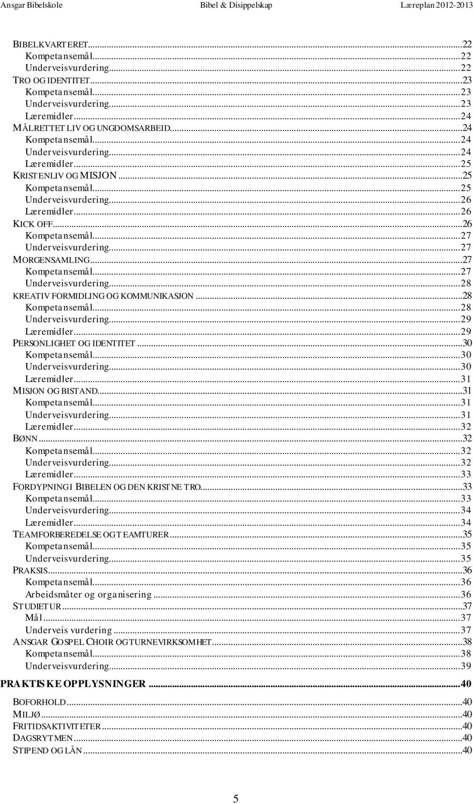 ..26 Kompetansemål... 27 Underveisvurdering... 27 MORGENSAMLING...27 Kompetansemål... 27 Underveisvurdering... 28 KREATIV FORMIDLING OG KOMMUNIKASJON...28 Kompetansemål... 28 Underveisvurdering.