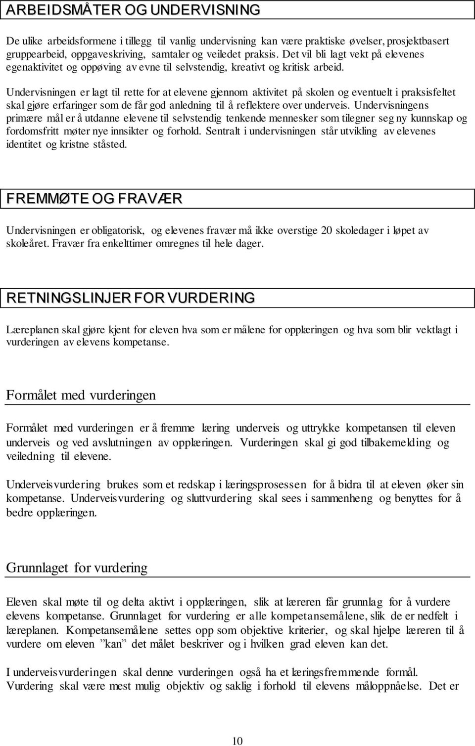 Undervisningen er lagt til rette for at elevene gjennom aktivitet på skolen og eventuelt i praksisfeltet skal gjøre erfaringer som de får god anledning til å reflektere over underveis.