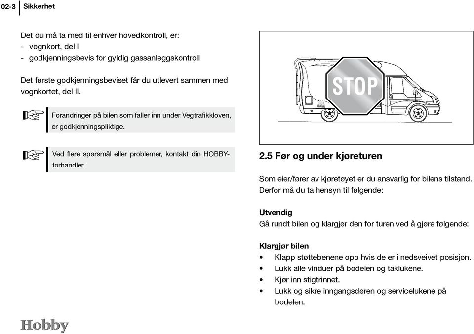 5 Før og under kjøreturen Som eier/fører av kjøretøyet er du ansvarlig for bilens tilstand.