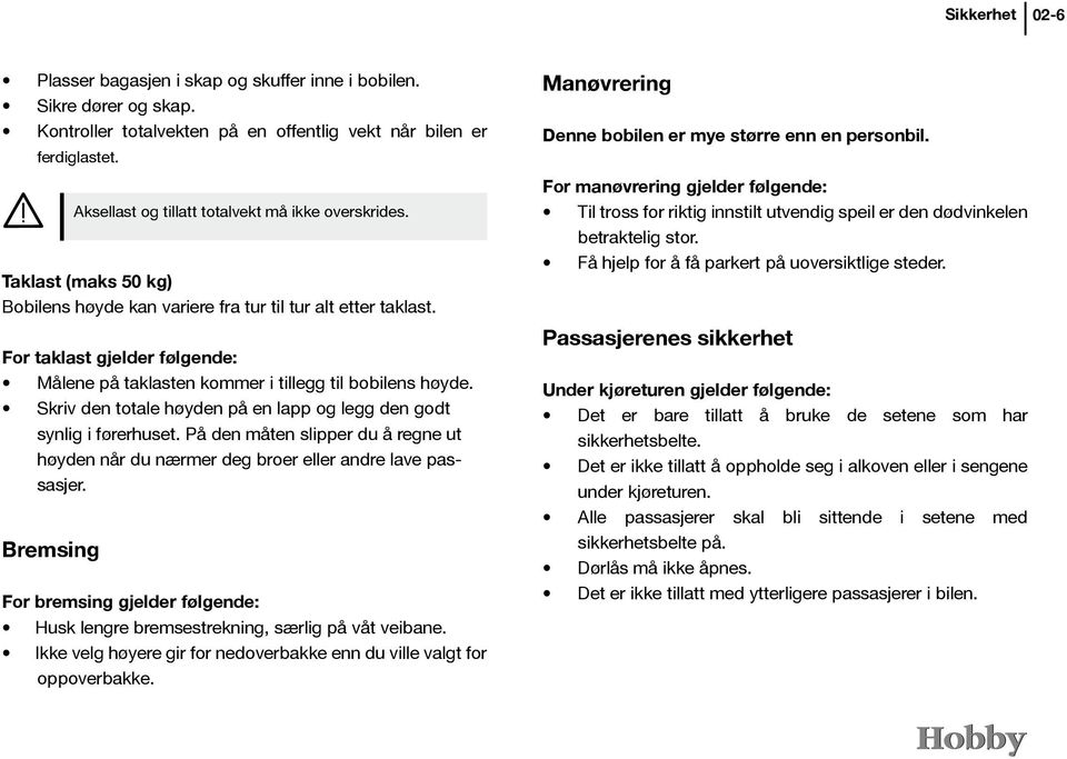 For taklast gjelder følgende: Målene på taklasten kommer i tillegg til bobilens høyde. Skriv den totale høyden på en lapp og legg den godt synlig i førerhuset.