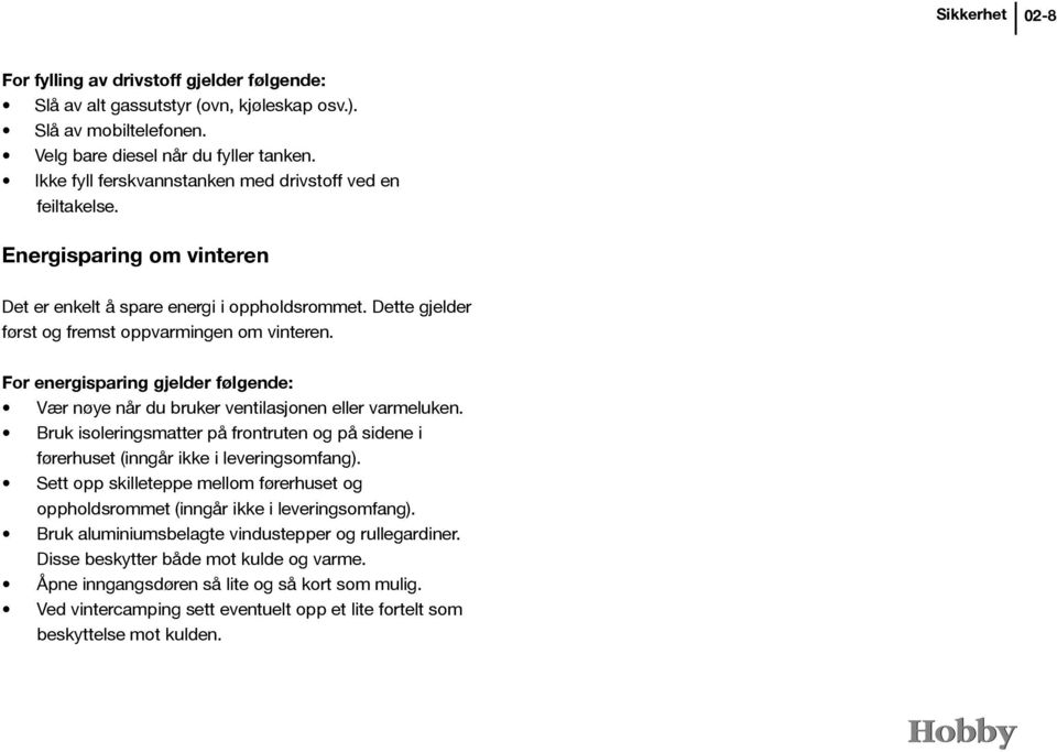 For energisparing gjelder følgende: Vær nøye når du bruker ventilasjonen eller varmeluken. Bruk isoleringsmatter på frontruten og på sidene i førerhuset (inngår ikke i leveringsomfang).