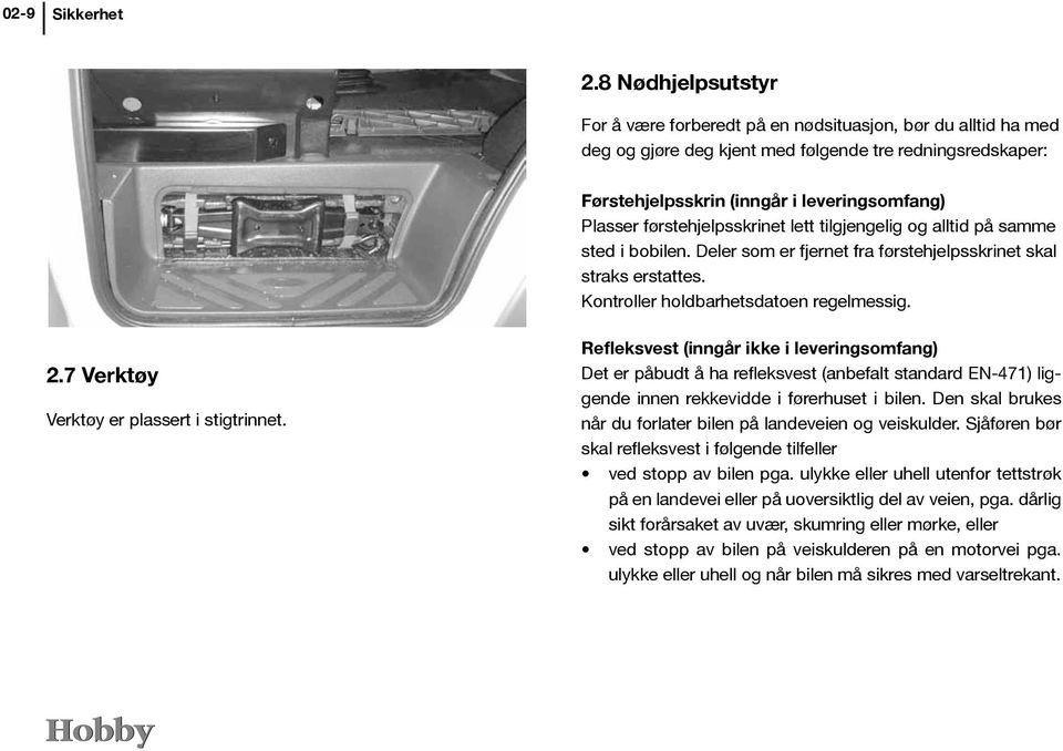 førstehjelpsskrinet lett tilgjengelig og alltid på samme sted i bobilen. Deler som er fjernet fra førstehjelpsskrinet skal straks erstattes. Kontroller holdbarhetsdatoen regelmessig. 2.