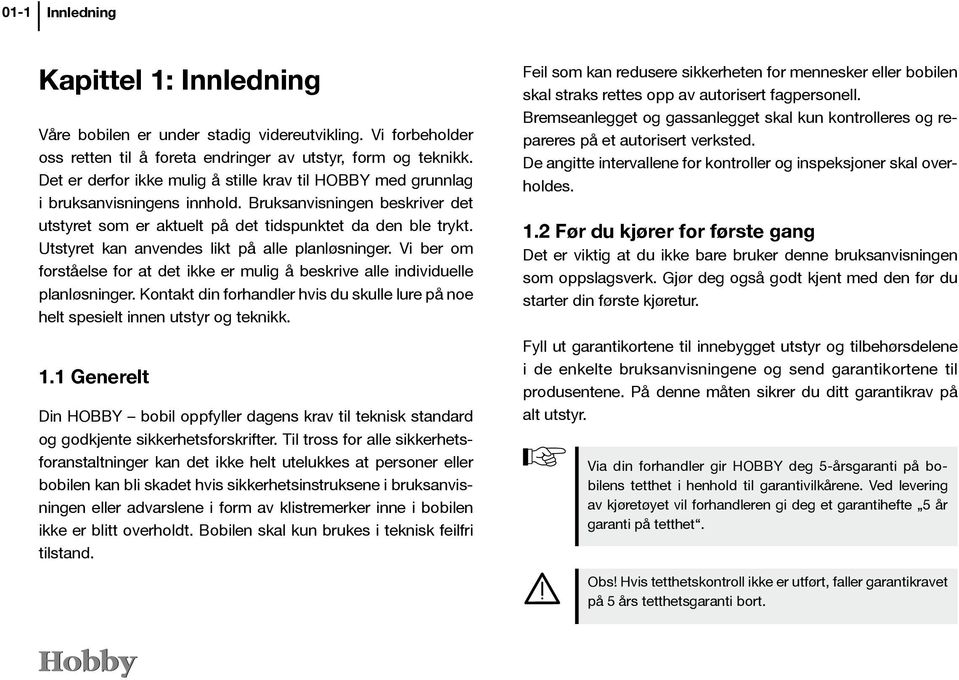 Utstyret kan anvendes likt på alle planløsninger. Vi ber om forståelse for at det ikke er mulig å beskrive alle individuelle planløsninger.