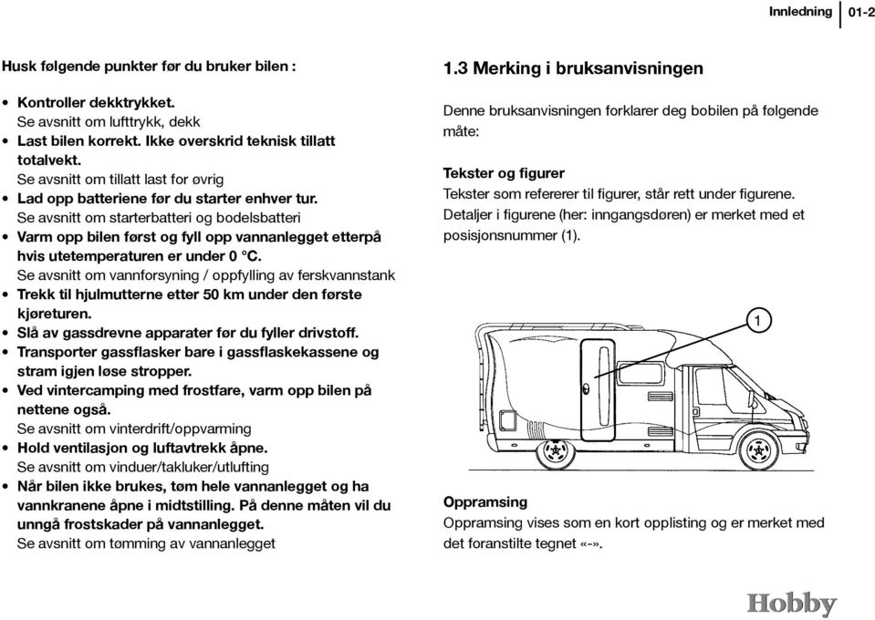 Se avsnitt om starterbatteri og bodelsbatteri Varm opp bilen først og fyll opp vannanlegget etterpå hvis utetemperaturen er under 0 C.