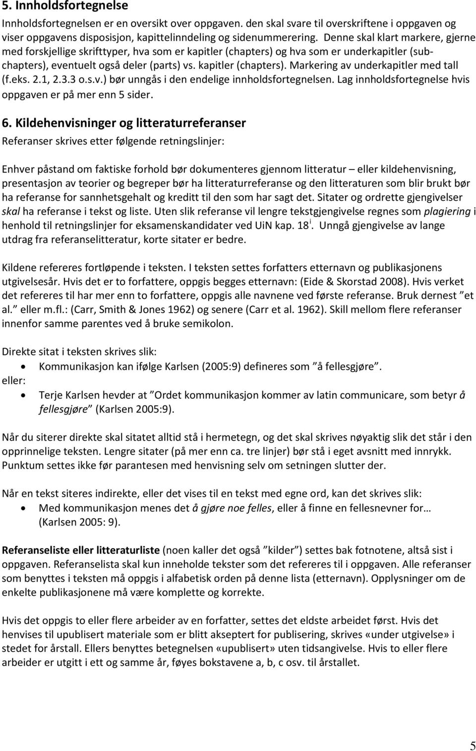 eks. 2.1, 2.3.3 o.s.v.) bør unngås i den endelige innholdsfortegnelsen. Lag innholdsfortegnelse hvis oppgaven er på mer enn 5 sider. 6.