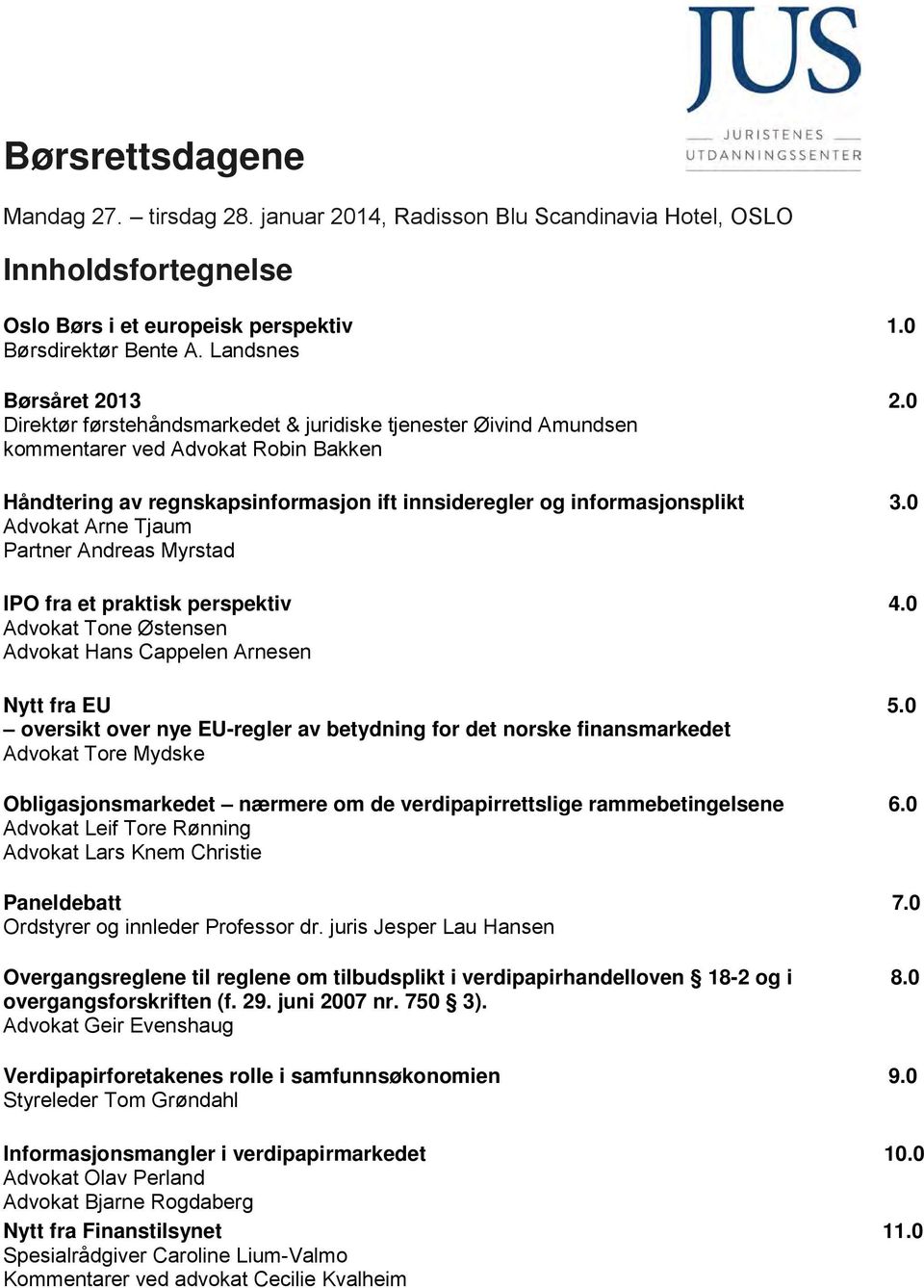 0 Advokat Arne Tjaum Partner Andreas Myrstad IPO fra et praktisk perspektiv 4.0 Advokat Tone Østensen Advokat Hans Cappelen Arnesen Nytt fra EU 5.