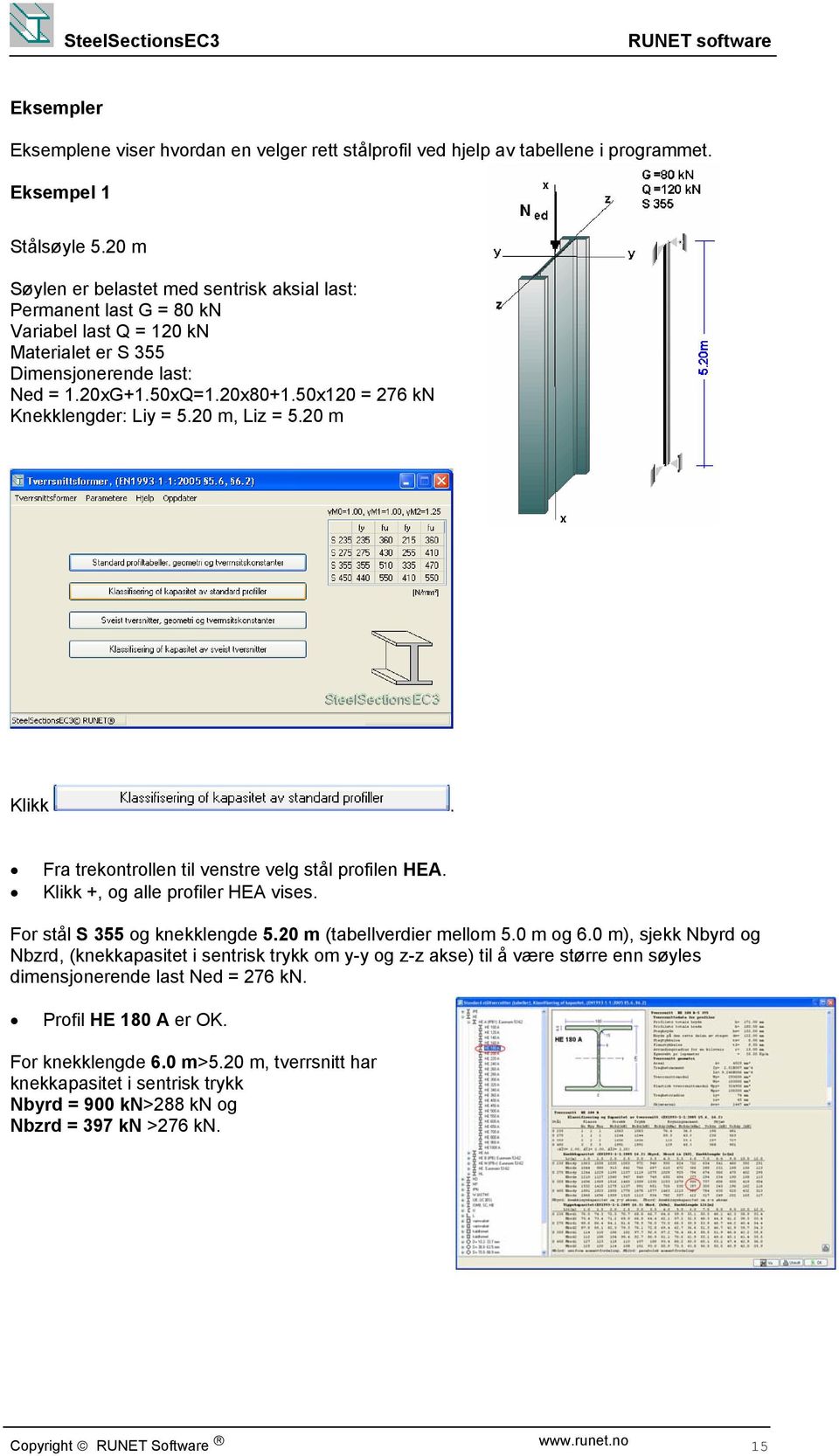 0 m, Li = 5.0 m Klikk. Fra trekontrollen til venstre velg stål proilen HEA. Klikk +, og alle proiler HEA vises. For stål S 355 og knekklengde 5.0 m (tabellverdier mellom 5.0 m og 6.