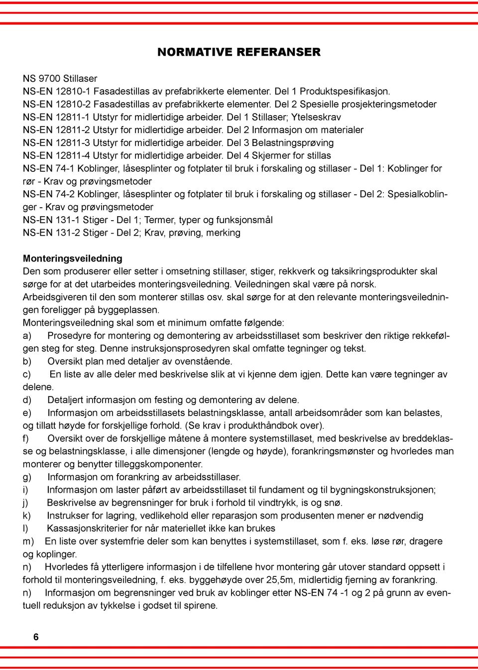 Del 2 Informasjon om materialer NS-EN 12811-3 Utstyr for midlertidige arbeider. Del 3 Belastningsprøving NS-EN 12811-4 Utstyr for midlertidige arbeider.