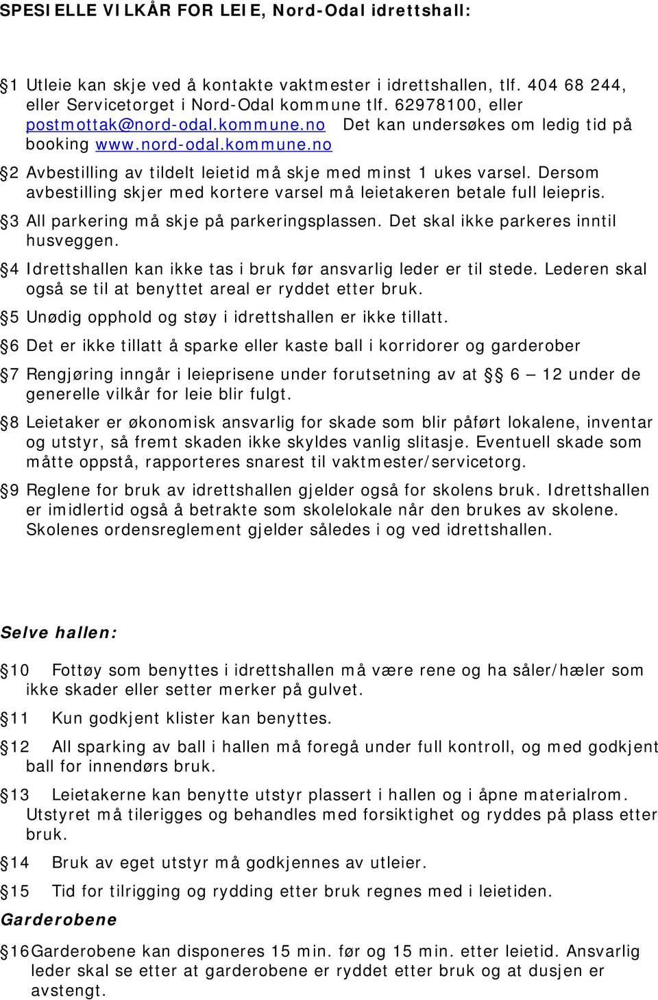 Dersom avbestilling skjer med kortere varsel må leietakeren betale full leiepris. 3 All parkering må skje på parkeringsplassen. Det skal ikke parkeres inntil husveggen.